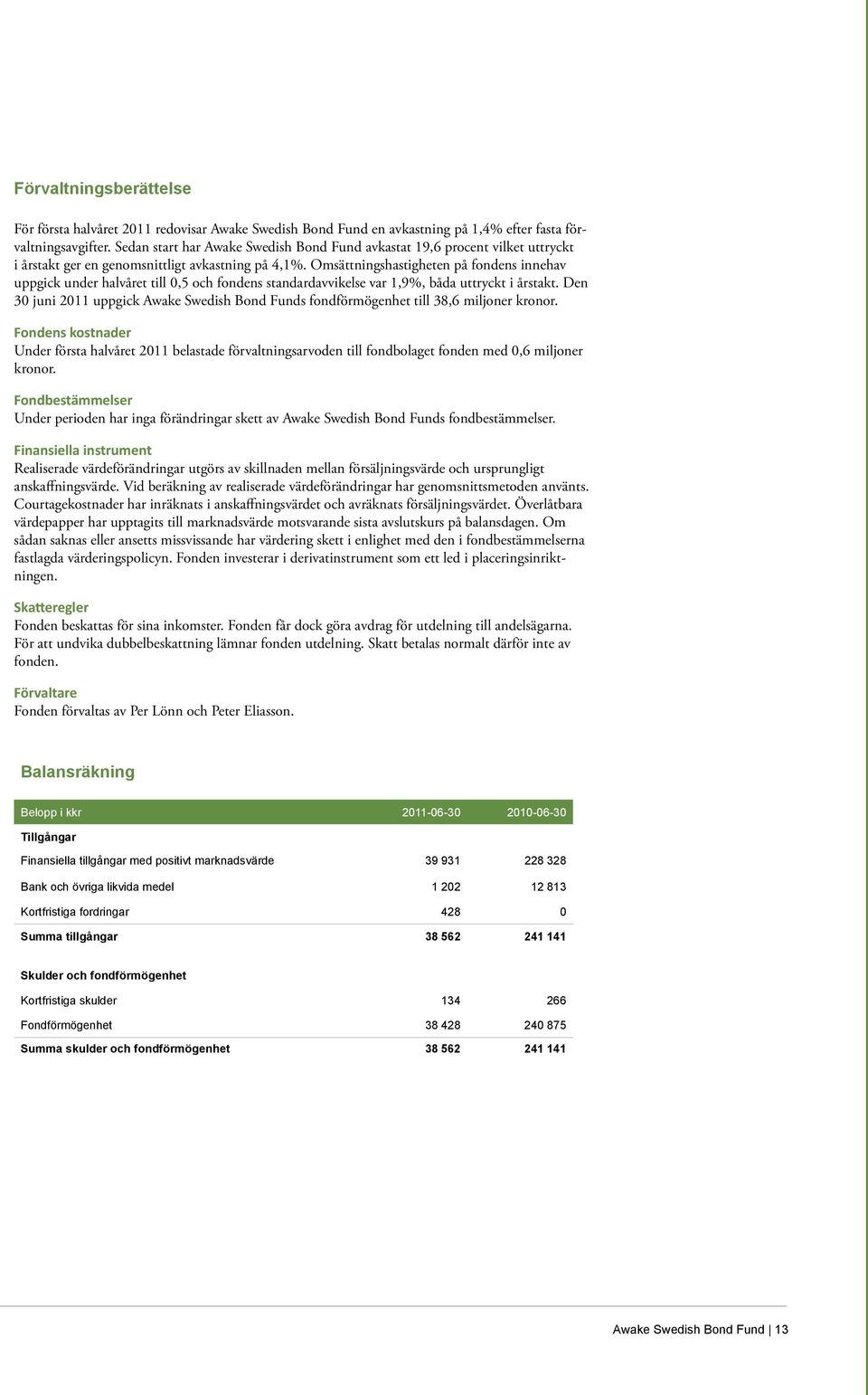 Omsättningshastigheten på fondens innehav uppgick under halvåret till 0,5 och fondens standardavvikelse var 1,9%, båda uttryckt i årstakt.