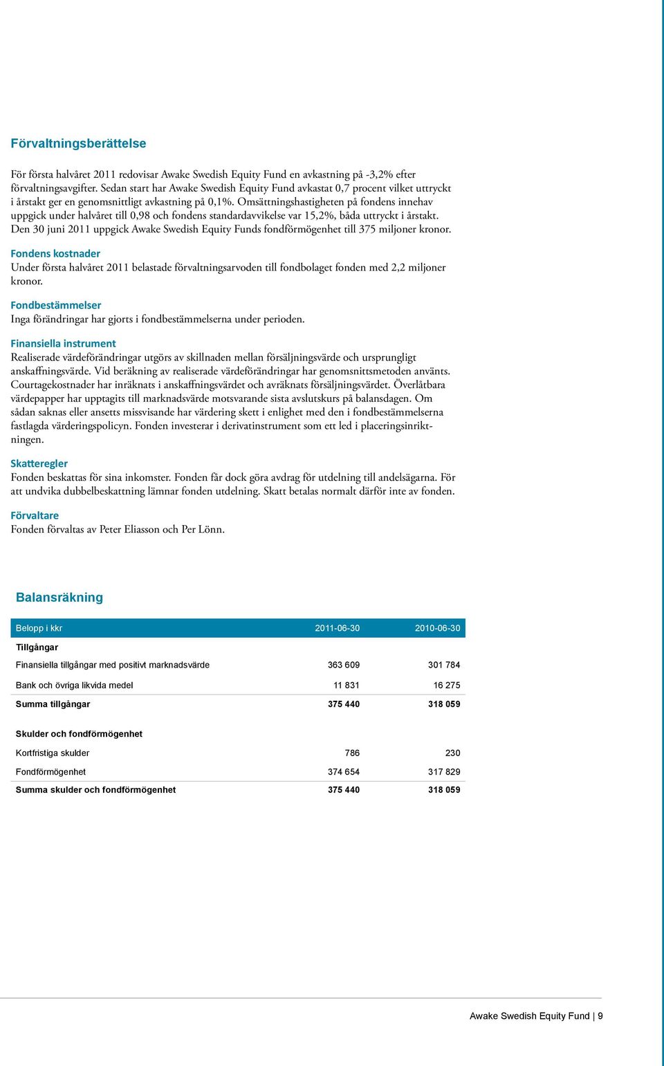 Omsättningshastigheten på fondens innehav uppgick under halvåret till 0,98 och fondens standardavvikelse var 15,2%, båda uttryckt i årstakt.