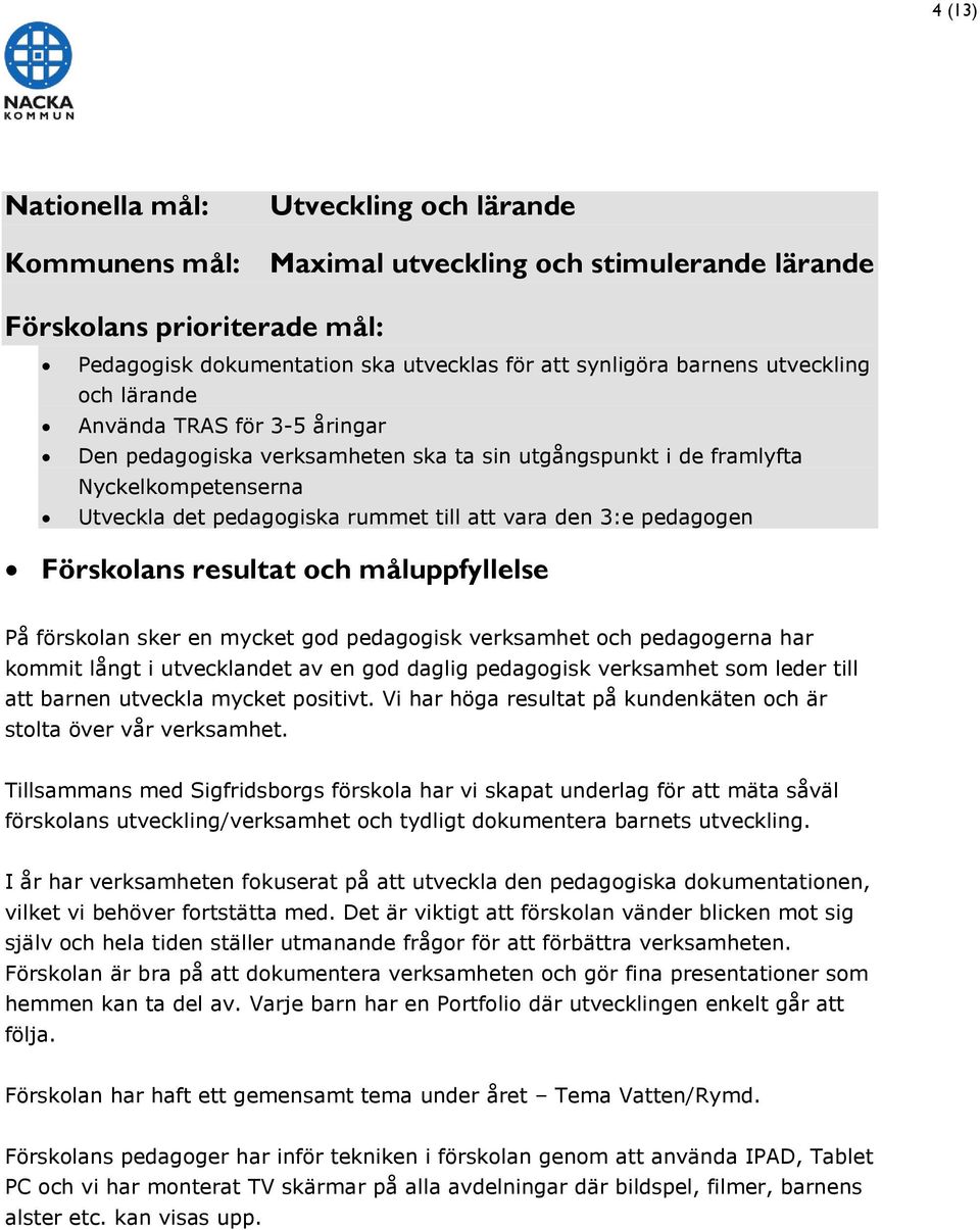 pedagogen Förskolans resultat och måluppfyllelse På förskolan sker en mycket god pedagogisk verksamhet och pedagogerna har kommit långt i utvecklandet av en god daglig pedagogisk verksamhet som leder