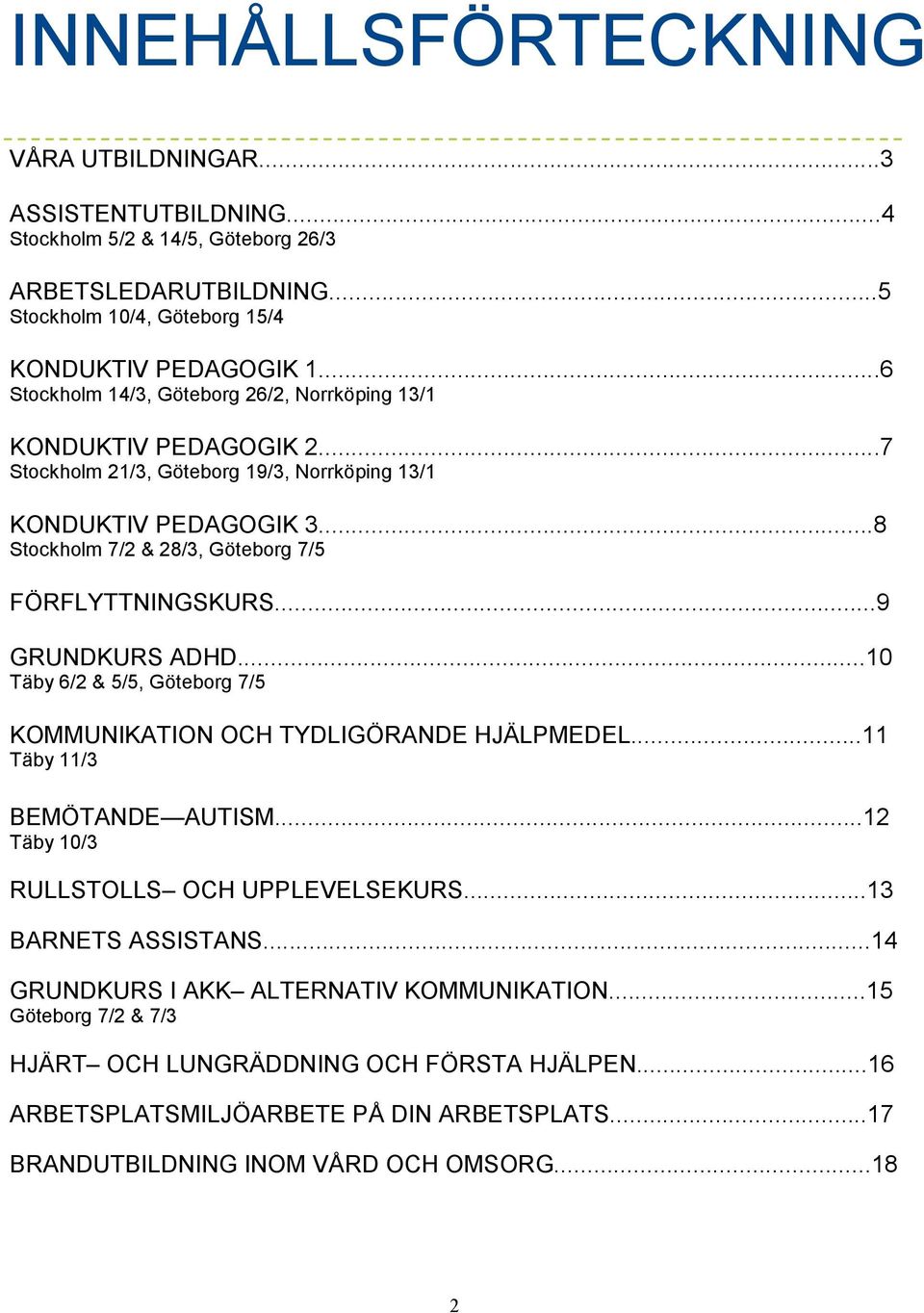 ..8 Stockholm 7/2 & 28/3, Göteborg 7/5 FÖRFLYTTNINGSKURS...9 GRUNDKURS ADHD...10 Täby 6/2 & 5/5, Göteborg 7/5 KOMMUNIKATION OCH TYDLIGÖRANDE HJÄLPMEDEL...11 Täby 11/3 BEMÖTANDE AUTISM.