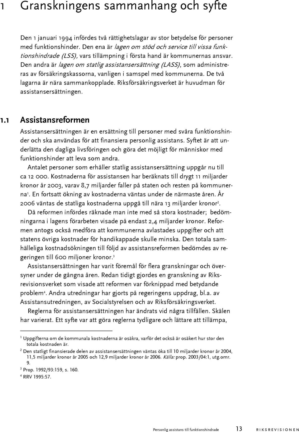 Den andra är lagen om statlig assistansersättning (LASS), som administreras av försäkringskassorna, vanligen i samspel med kommunerna. De två lagarna är nära sammankopplade.