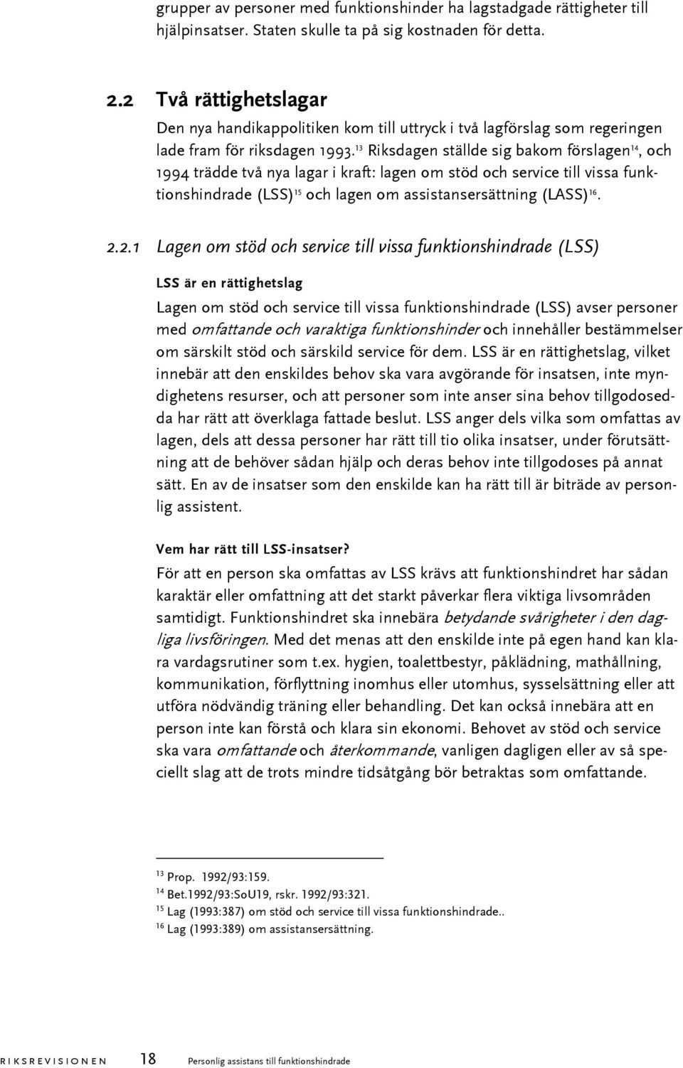 13 Riksdagen ställde sig bakom förslagen 14, och 1994 trädde två nya lagar i kraft: lagen om stöd och service till vissa funktionshindrade (LSS) 15 och lagen om assistansersättning (LASS) 16. 2.