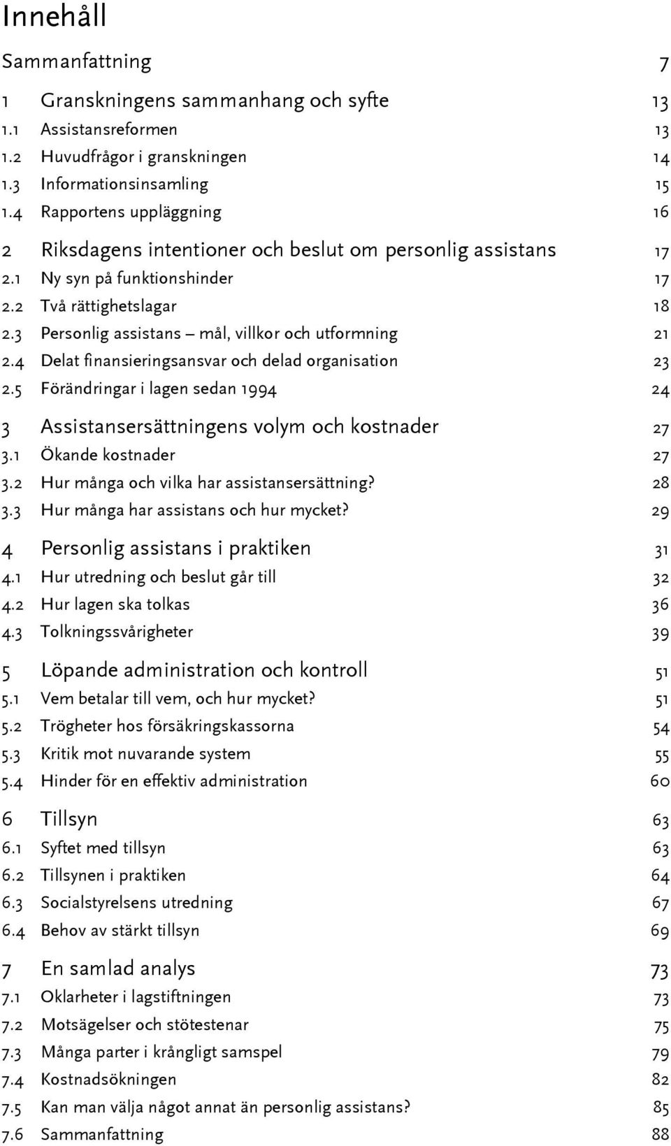 3 Personlig assistans mål, villkor och utformning 21 2.4 Delat finansieringsansvar och delad organisation 23 2.5 Förändringar i lagen sedan 1994 24 3 Assistansersättningens volym och kostnader 27 3.