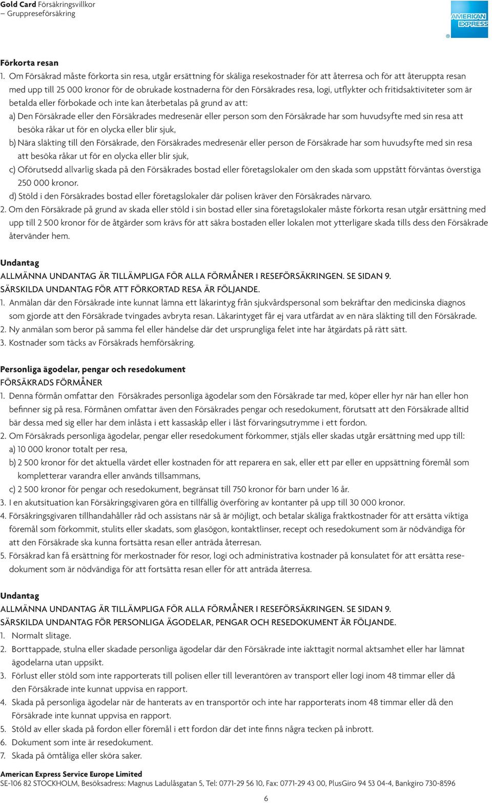 Försäkrades resa, logi, utflykter och fritidsaktiviteter som är betalda eller förbokade och inte kan återbetalas på grund av att: a) Den Försäkrade eller den Försäkrades medresenär eller person som