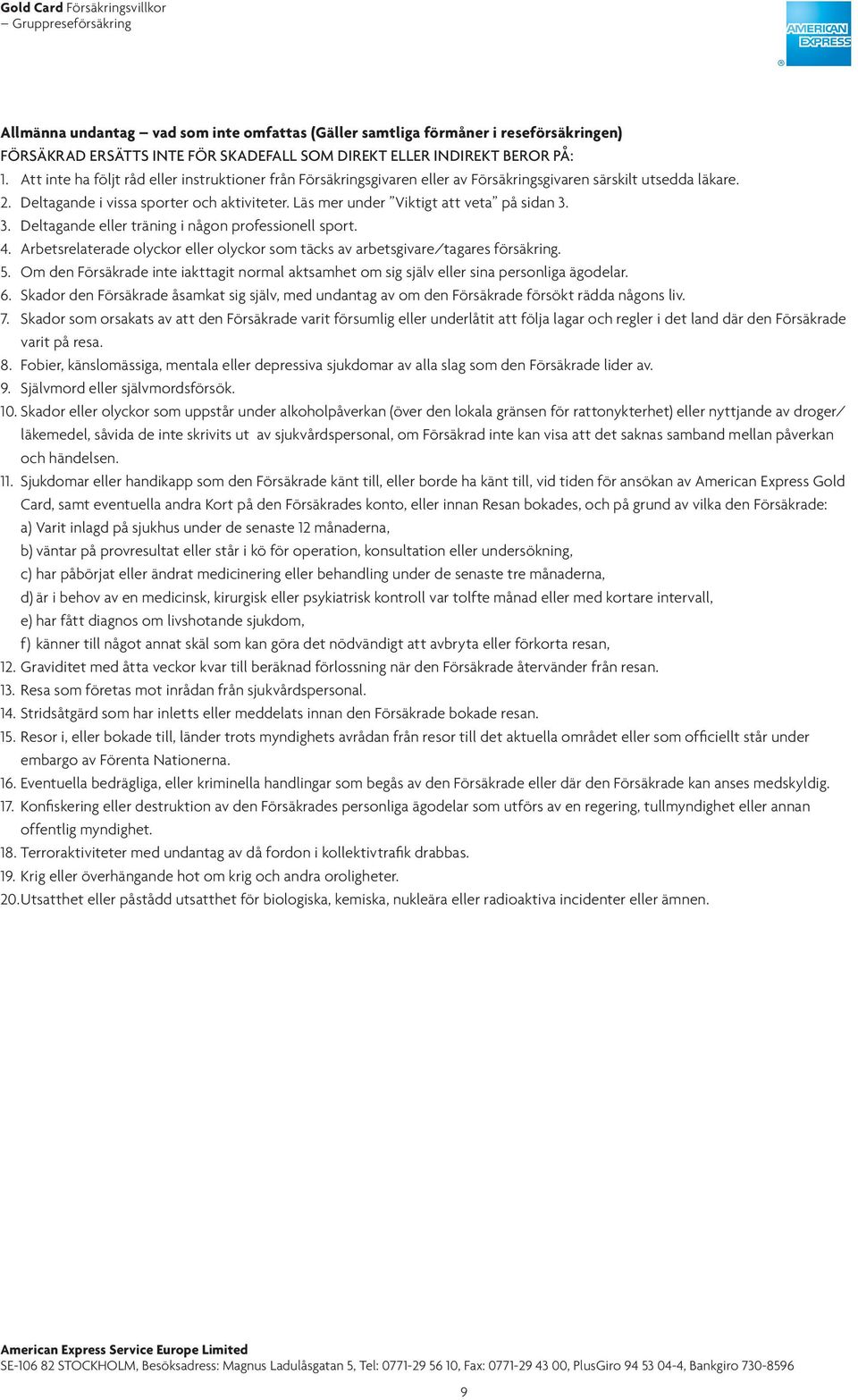 Läs mer under Viktigt att veta på sidan 3. 3. Deltagande eller träning i någon professionell sport. 4. Arbetsrelaterade olyckor eller olyckor som täcks av arbetsgivare/tagares försäkring. 5.