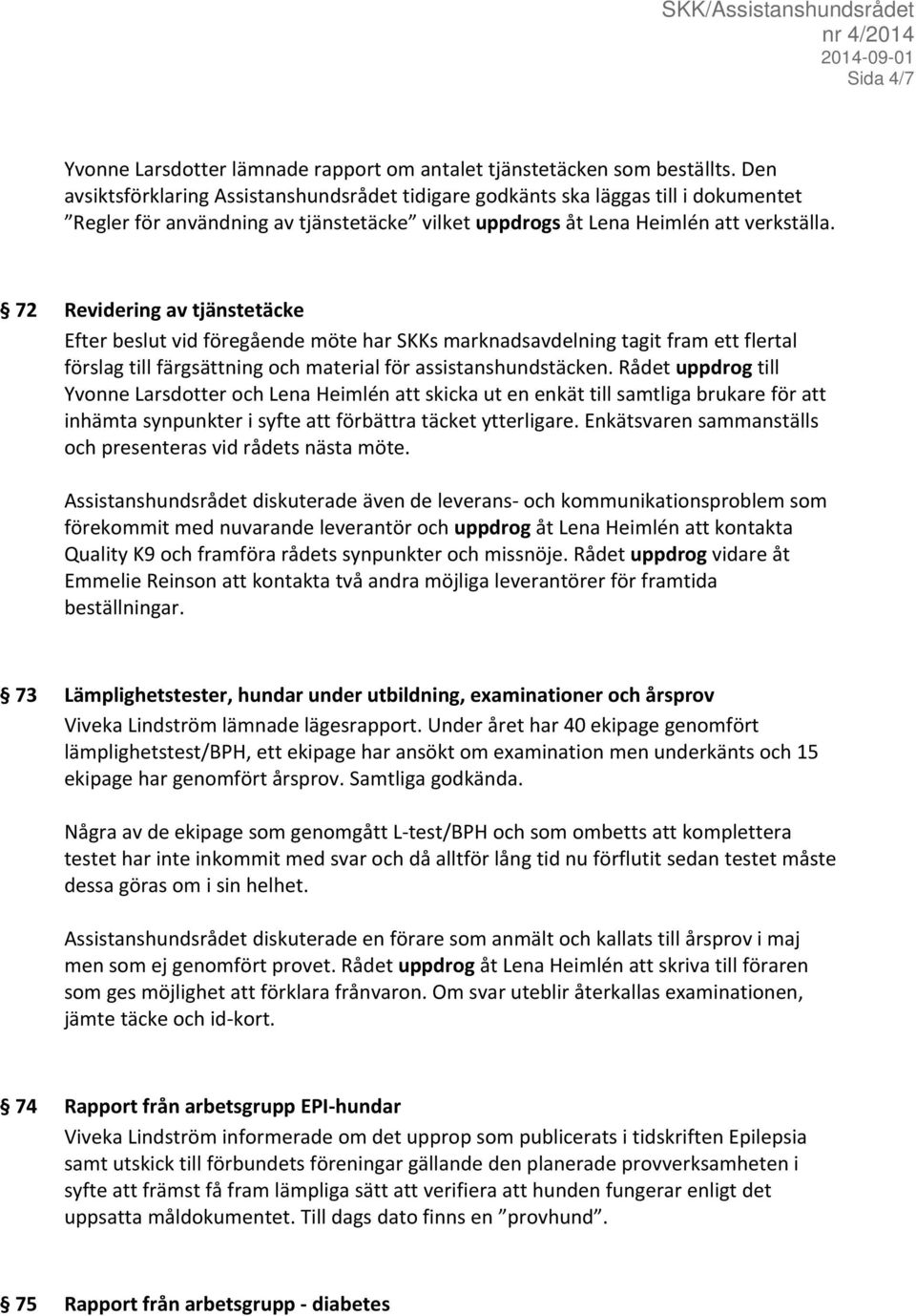 72 Revidering av tjänstetäcke Efter beslut vid föregående möte har SKKs marknadsavdelning tagit fram ett flertal förslag till färgsättning och material för assistanshundstäcken.