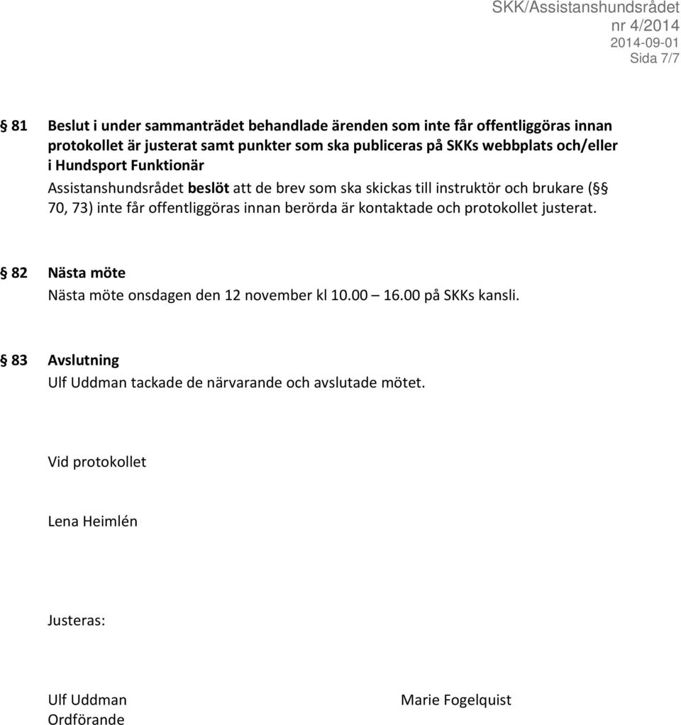 får offentliggöras innan berörda är kontaktade och protokollet justerat. 82 Nästa möte Nästa möte onsdagen den 12 november kl 10.00 16.