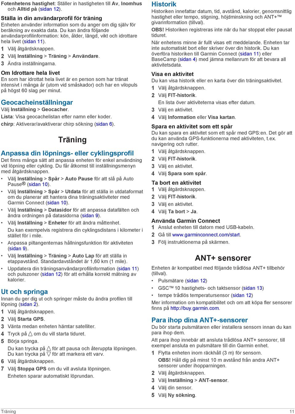 Du kan ändra följande användarprofilinformation: kön, ålder, längd, vikt och idrottare hela livet (sidan 11). 2 Välj Inställning > Träning > Användare. 3 Ändra inställningarna.