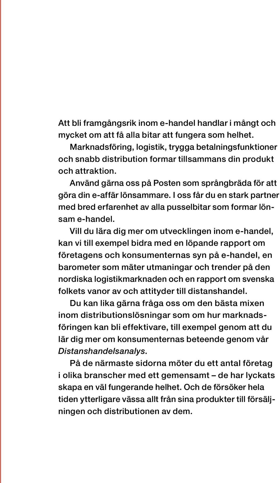 Använd gärna oss på Posten som språngbräda för att göra din e-affär lönsammare. I oss får du en stark partner med bred erfarenhet av alla pusselbitar som formar lönsam e-handel.