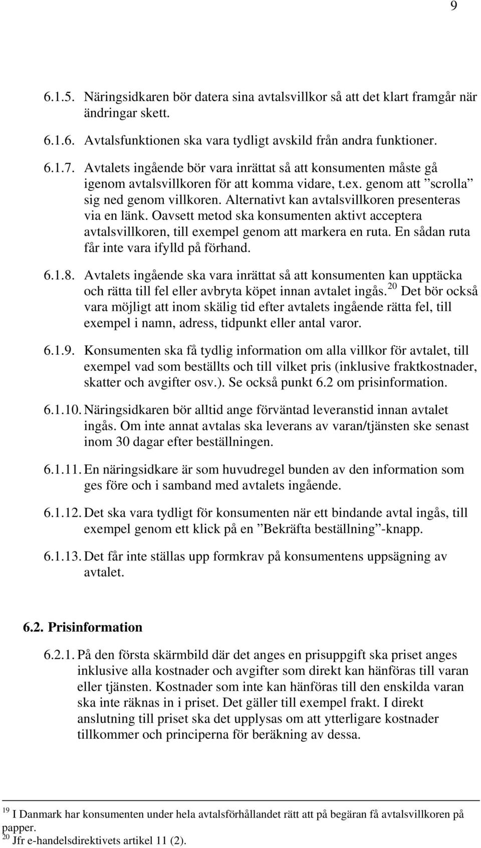 Alternativt kan avtalsvillkoren presenteras via en länk. Oavsett metod ska konsumenten aktivt acceptera avtalsvillkoren, till exempel genom att markera en ruta.