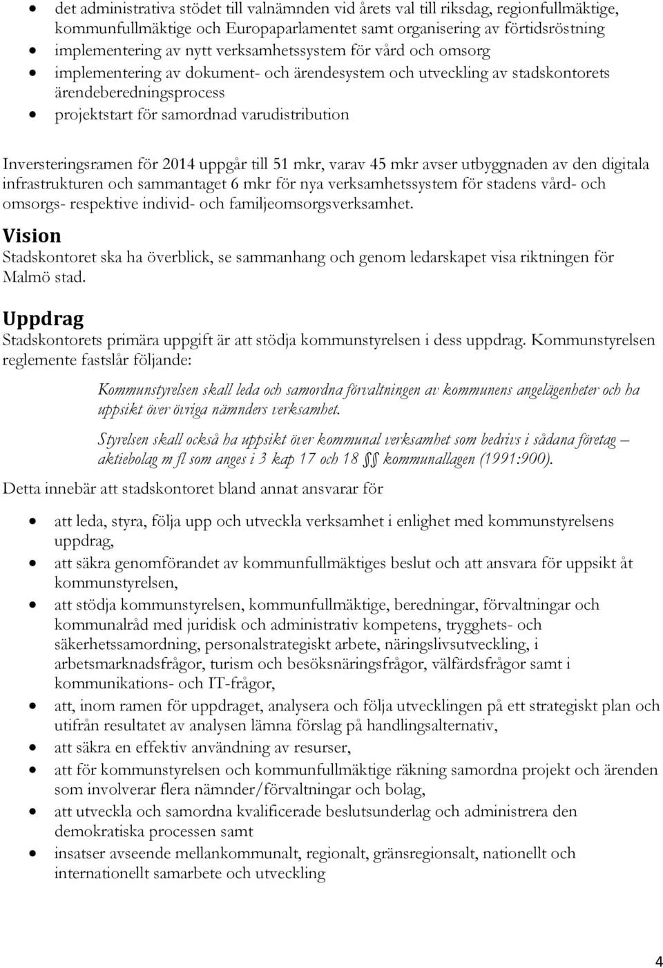 Inversteringsramen för 2014 uppgår till 51 mkr, varav 45 mkr avser utbyggnaden av den digitala infrastrukturen och sammantaget 6 mkr för nya verksamhetssystem för stadens vård- och omsorgs-