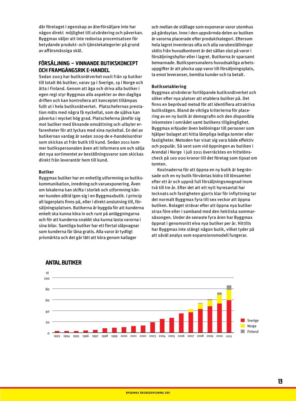 FÖRSÄLJNING VINNANDE BUTIKSKONCEPT OCH FRAMGÅNGSRIK E-HANDEL Sedan 2003 har butiksnätverket vuxit från 19 butiker till totalt 86 butiker, varav 59 i Sverige, 19 i Norge och åtta i Finland.