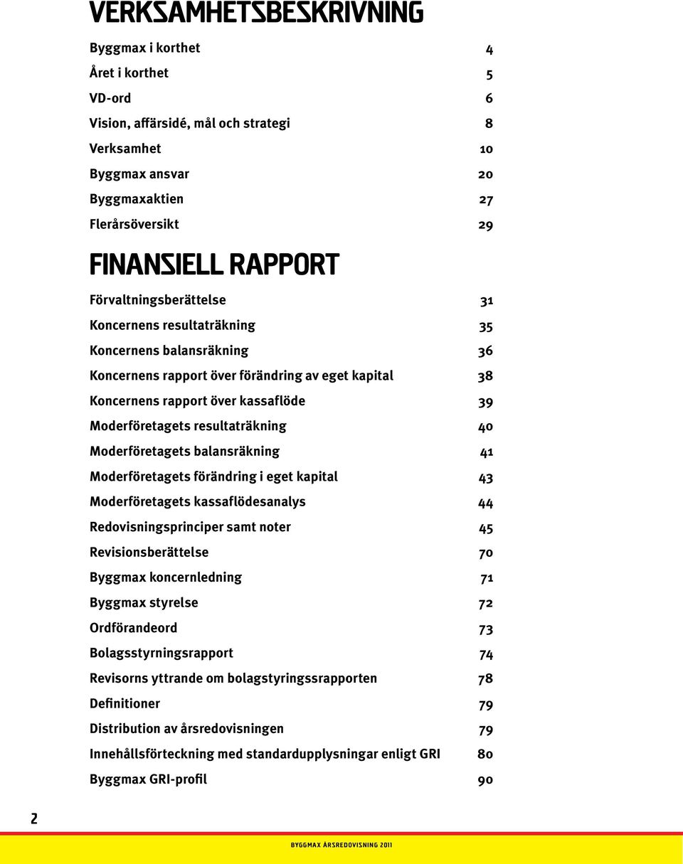 resultaträkning 40 Moderföretagets balansräkning 41 Moderföretagets förändring i eget kapital 43 Moderföretagets kassaflödesanalys 44 Redovisningsprinciper samt noter 45 Revisionsberättelse 70