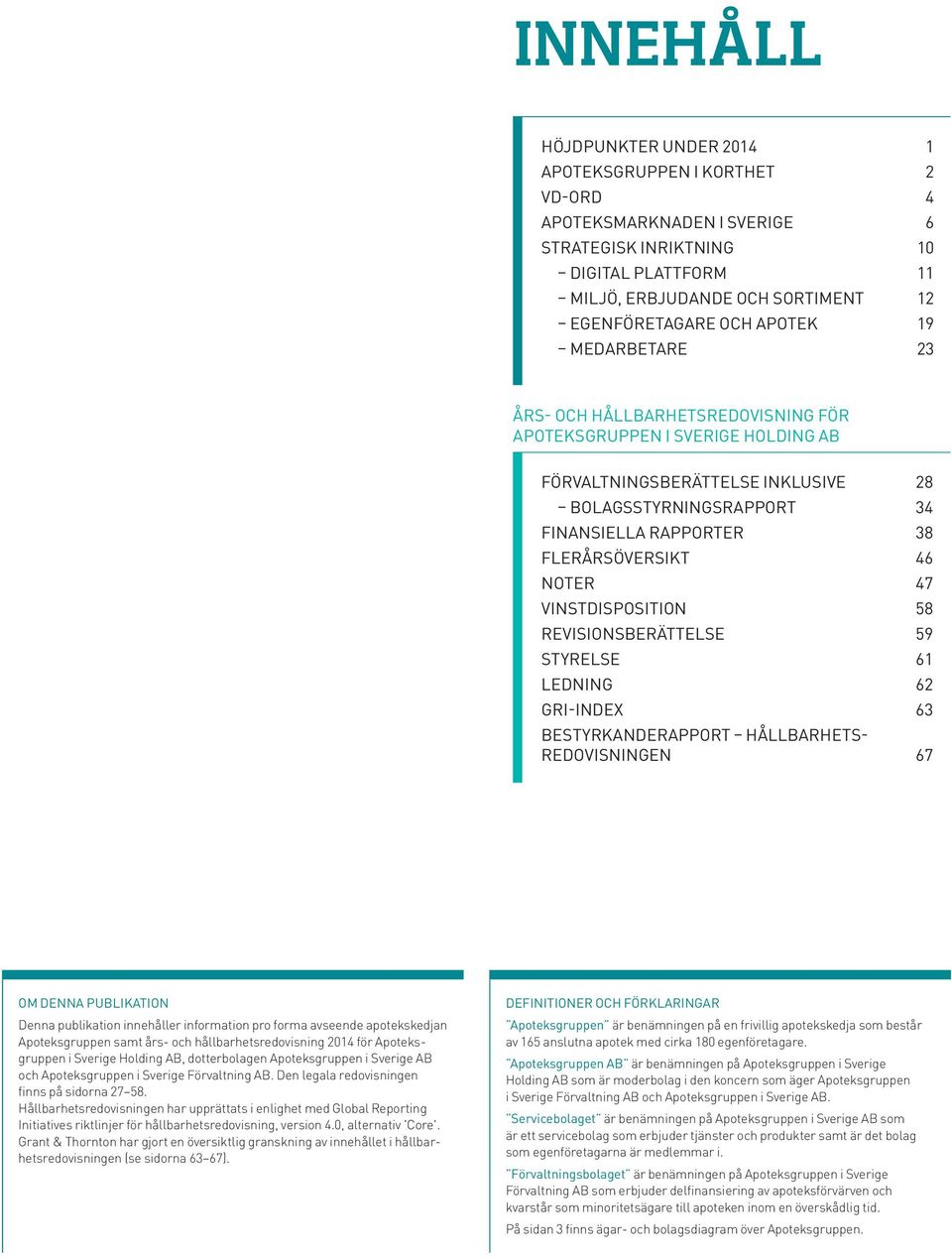 46 NOTER 47 VINSTDISPOSITION 58 REVISIONSBERÄTTELSE 59 STYRELSE 61 LEDNING 62 GRI-INDEX 63 BESTYRKANDERAPPORT HÅLLBARHETS- REDOVISNINGEN 67 OM DENNA PUBLIKATION Denna publikation innehåller