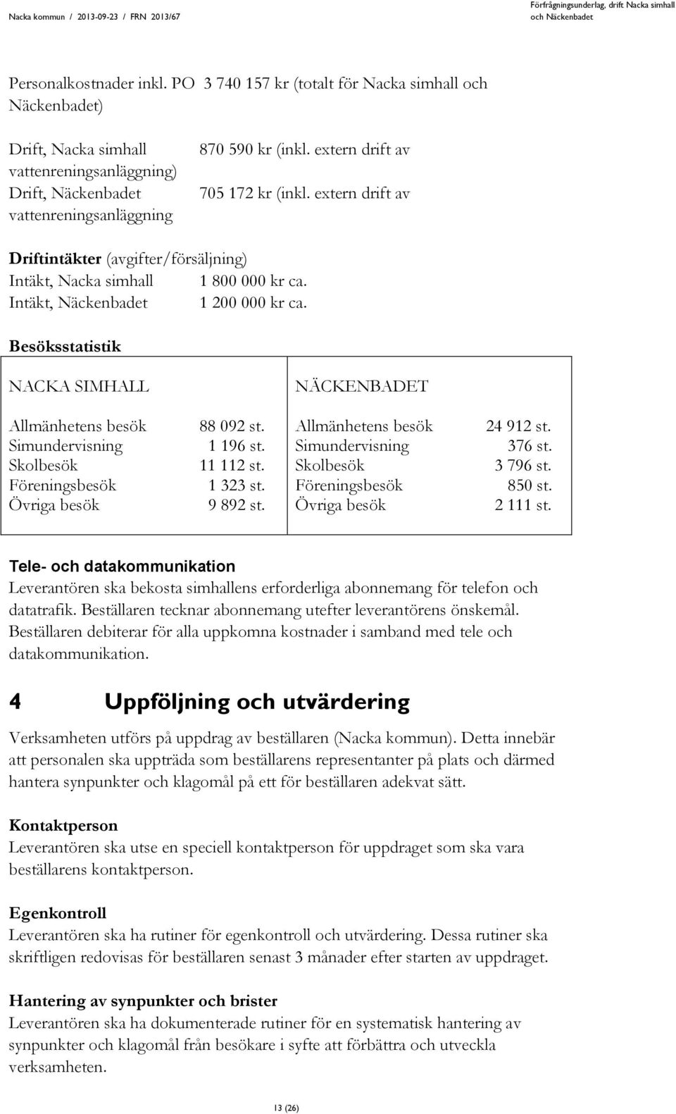 Besöksstatistik NACKA SIMHALL NÄCKENBADET Allmänhetens besök Simundervisning Skolbesök Föreningsbesök Övriga besök 88 092 st. 1 196 st. 11 112 st. 1 323 st. 9 892 st.