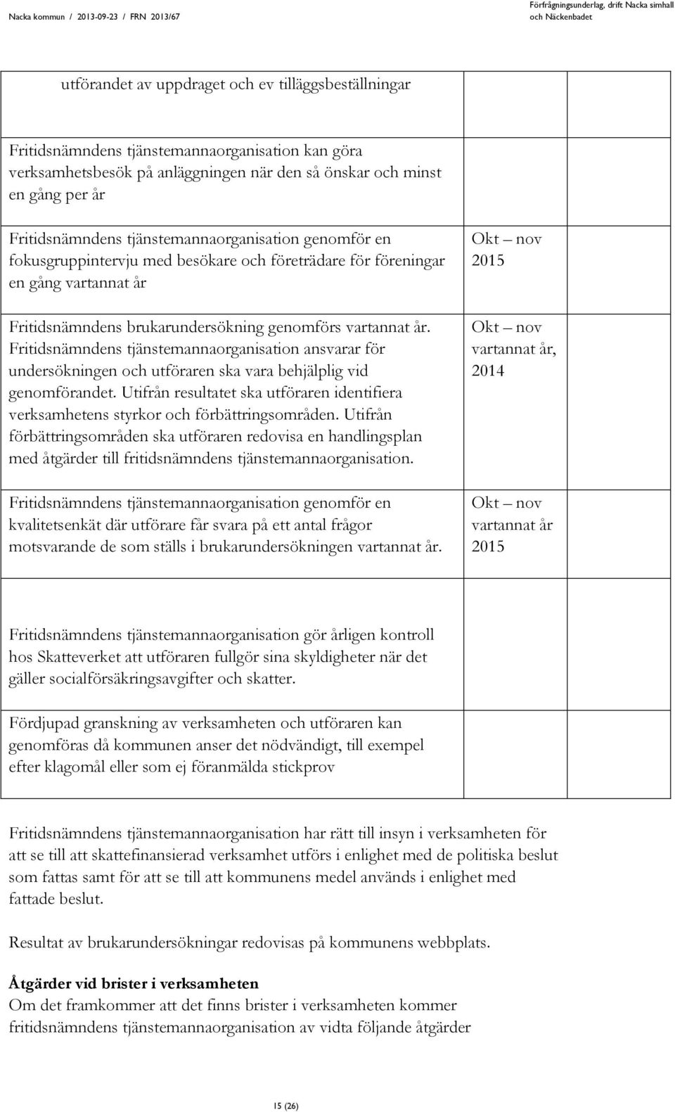 Fritidsnämndens tjänstemannaorganisation ansvarar för undersökningen och utföraren ska vara behjälplig vid genomförandet.