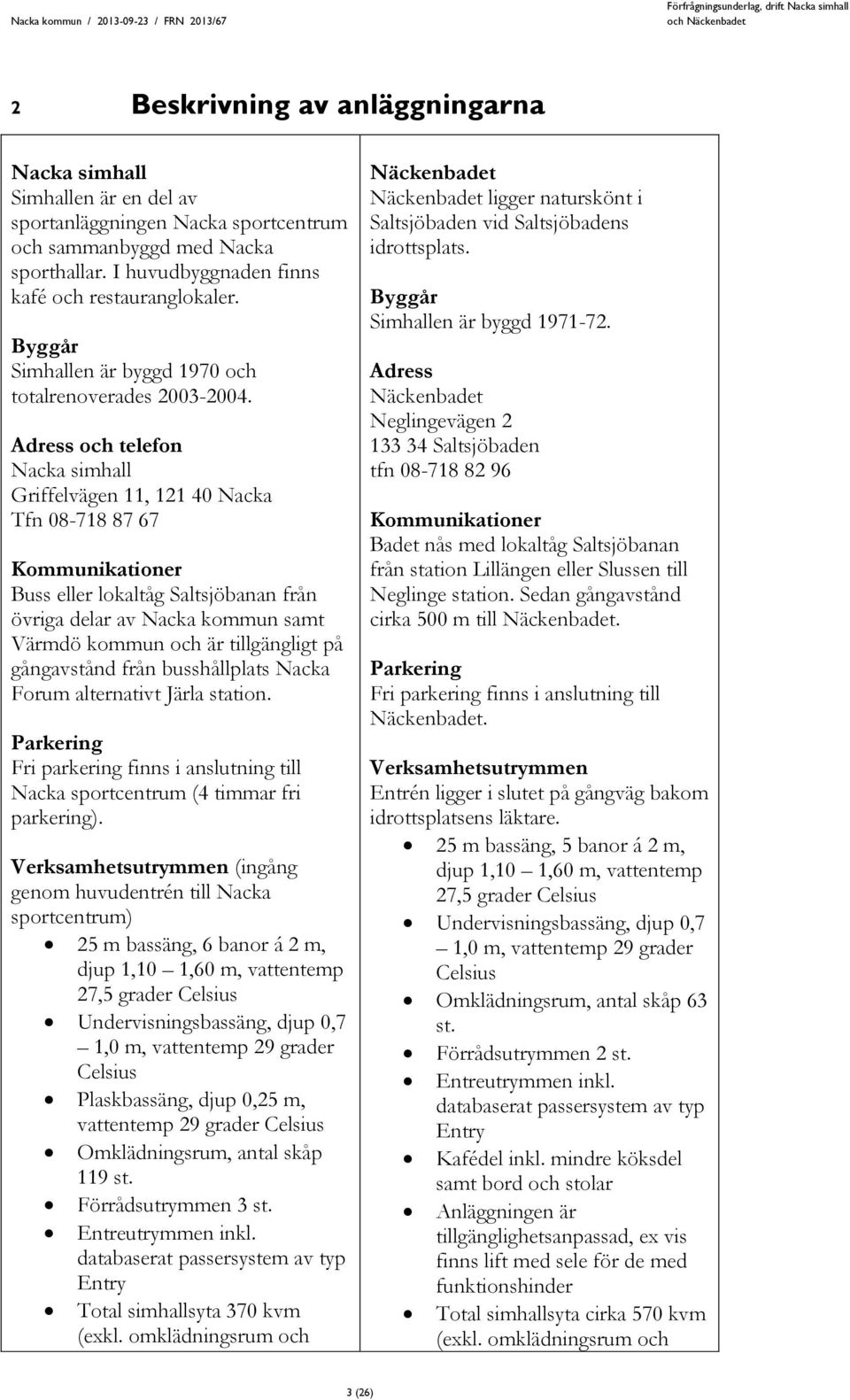 Adress och telefon Nacka simhall Griffelvägen 11, 121 40 Nacka Tfn 08-718 87 67 Kommunikationer Buss eller lokaltåg Saltsjöbanan från övriga delar av Nacka kommun samt Värmdö kommun och är