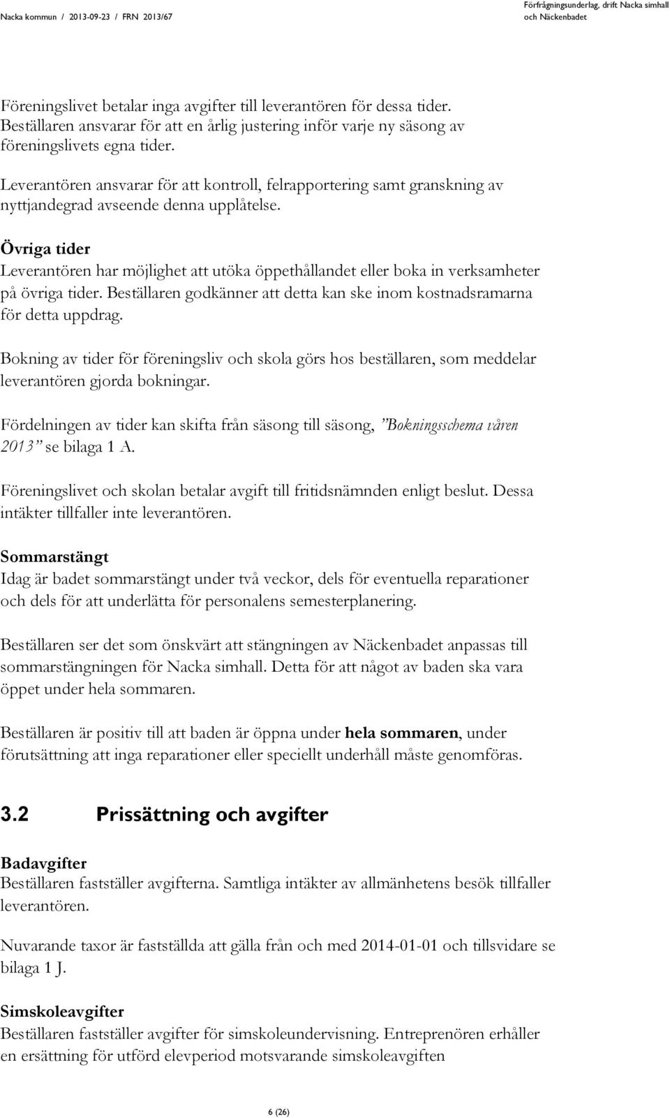 Övriga tider Leverantören har möjlighet att utöka öppethållandet eller boka in verksamheter på övriga tider. Beställaren godkänner att detta kan ske inom kostnadsramarna för detta uppdrag.