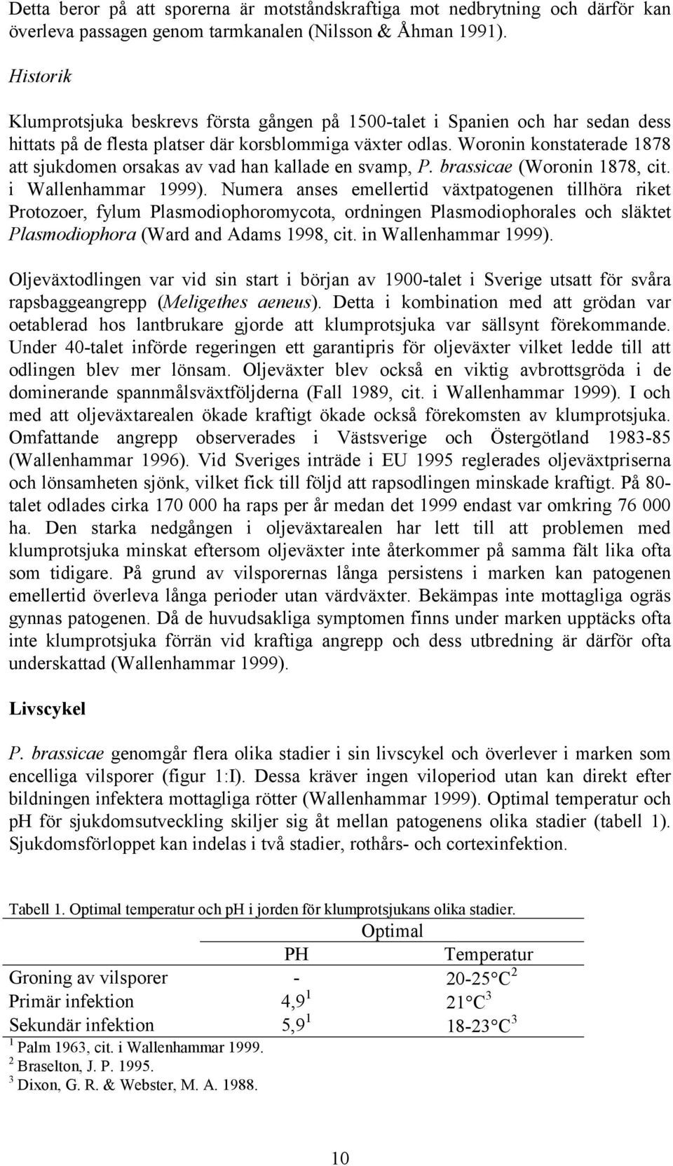 Woronin konstaterade 1878 att sjukdomen orsakas av vad han kallade en svamp, P. brassicae (Woronin 1878, cit. i Wallenhammar 1999).