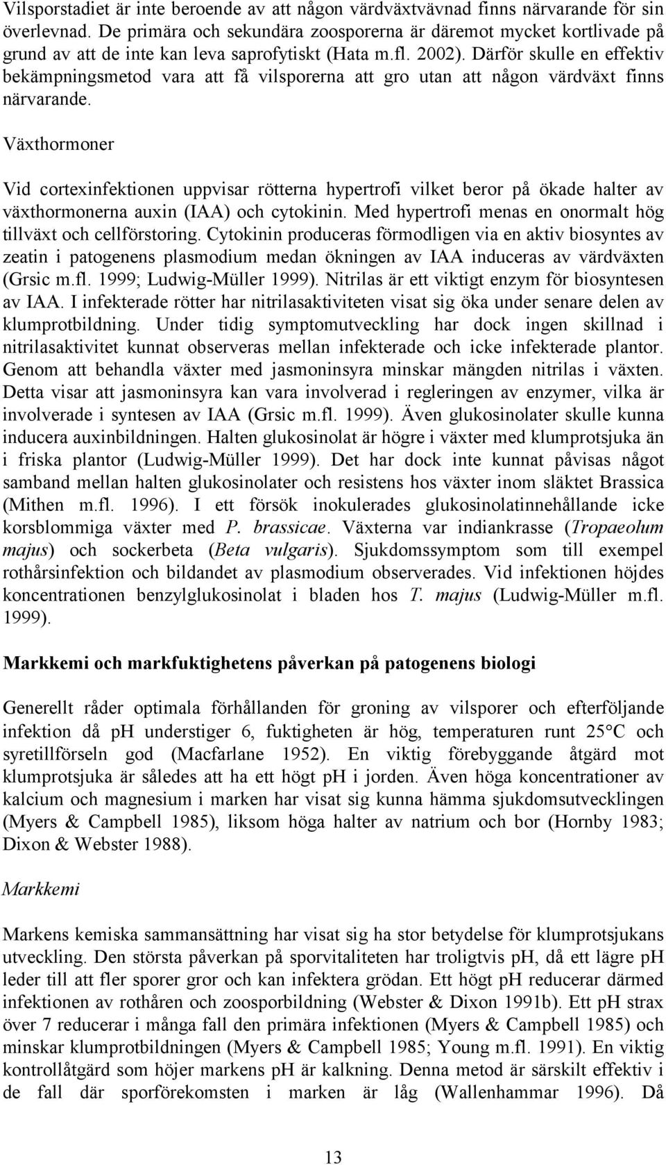 Därför skulle en effektiv bekämpningsmetod vara att få vilsporerna att gro utan att någon värdväxt finns närvarande.