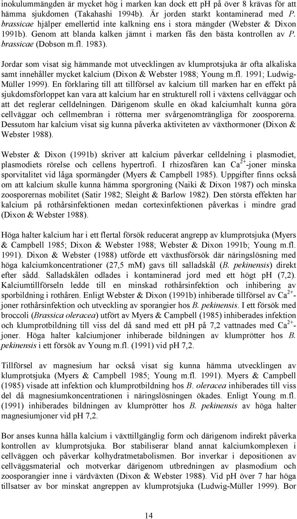 Jordar som visat sig hämmande mot utvecklingen av klumprotsjuka är ofta alkaliska samt innehåller mycket kalcium (Dixon & Webster 1988; Young m.fl. 1991; Ludwig- Müller 1999).