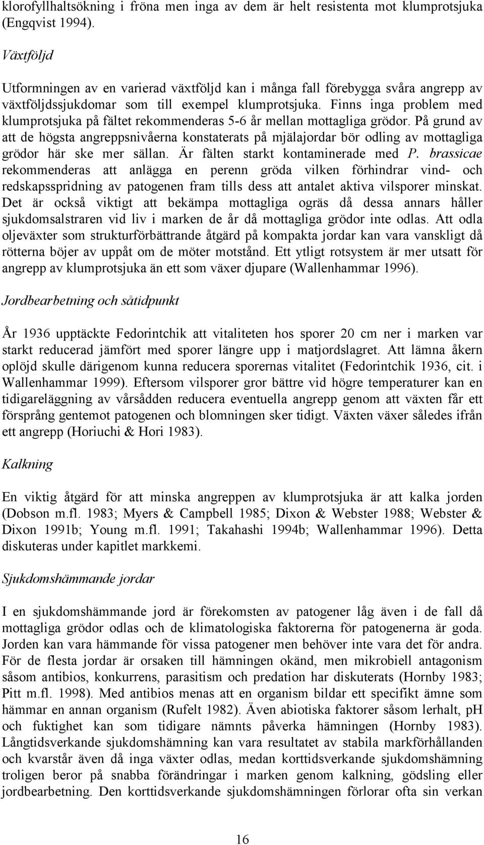 Finns inga problem med klumprotsjuka på fältet rekommenderas 5-6 år mellan mottagliga grödor.