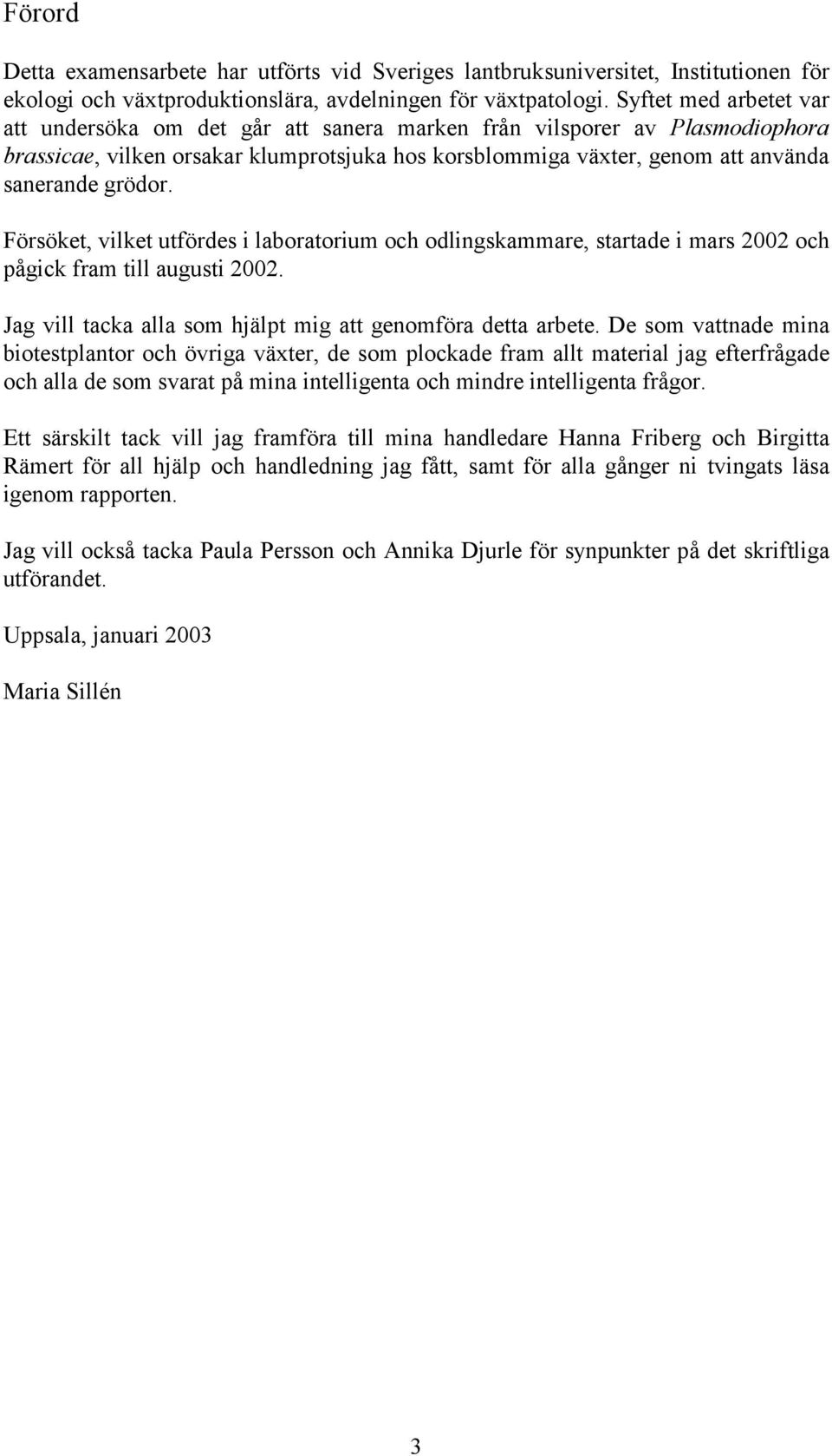 Försöket, vilket utfördes i laboratorium och odlingskammare, startade i mars 2002 och pågick fram till augusti 2002. Jag vill tacka alla som hjälpt mig att genomföra detta arbete.