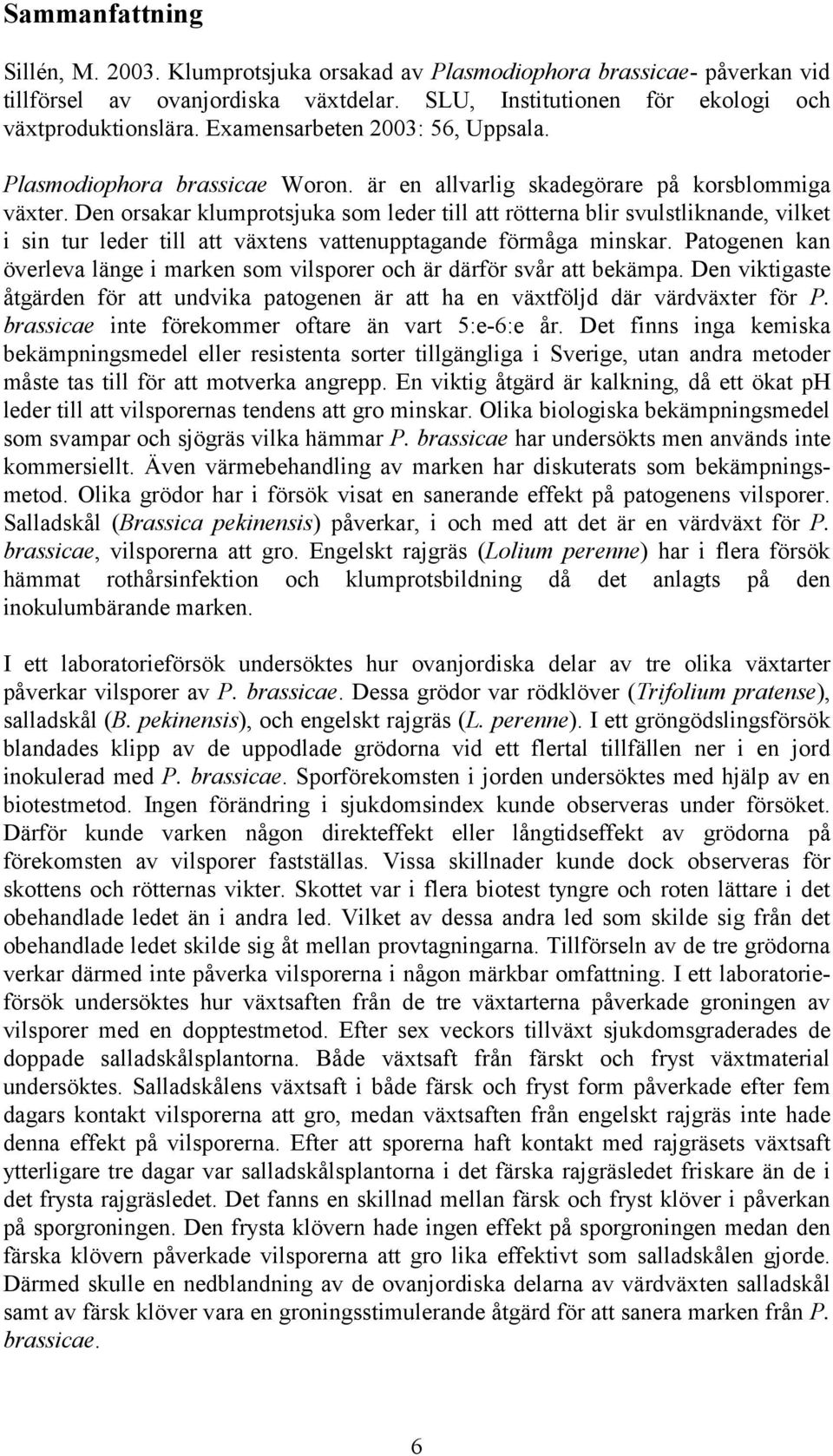 Den orsakar klumprotsjuka som leder till att rötterna blir svulstliknande, vilket i sin tur leder till att växtens vattenupptagande förmåga minskar.