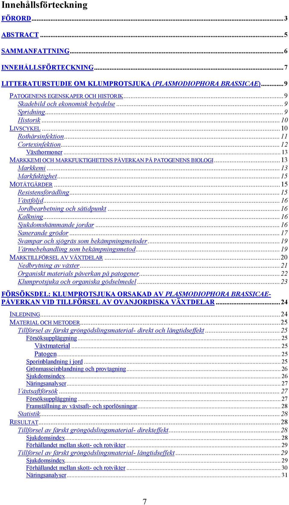 .. 13 MARKKEMI OCH MARKFUKTIGHETENS PÅVERKAN PÅ PATOGENENS BIOLOGI...13 Markkemi...13 Markfuktighet...15 MOTÅTGÄRDER...15 Resistensförädling...15 Växtföljd...16 Jordbearbetning och såtidpunkt.