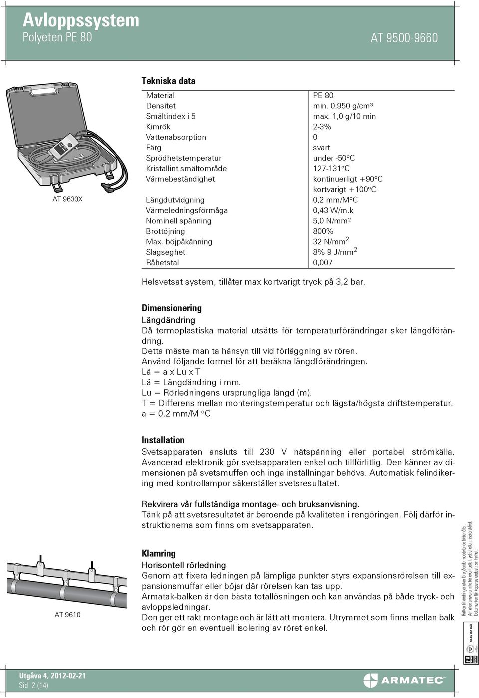 Värmeledningsförmåga 0,43 W/m.k Nominell spänning 5,0 N/mm² rottöjning 800% Max.