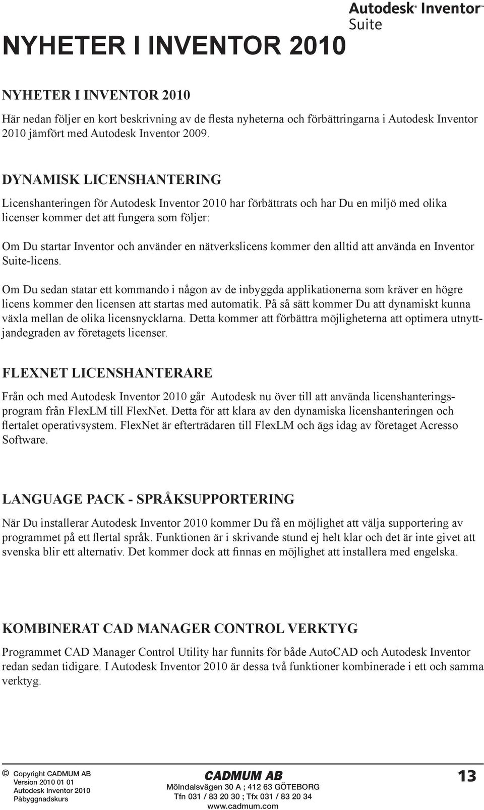 den alltid att använda en Inventor Suite-licens. Om Du sedan statar ett kommando i någon av de inbyggda applikationerna som kräver en högre licens kommer den licensen att startas med automatik.