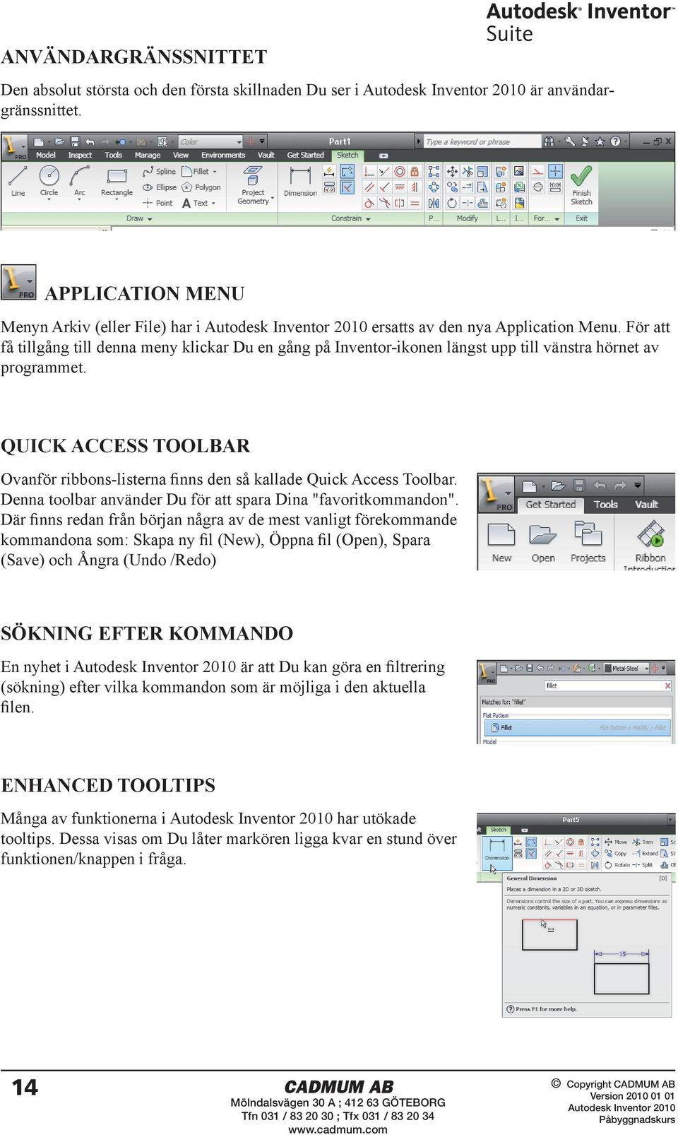 QUICK ACCESS TOOLBAR Ovanför ribbons-listerna finns den så kallade Quick Access Toolbar. Denna toolbar använder Du för att spara Dina "favoritkommandon".