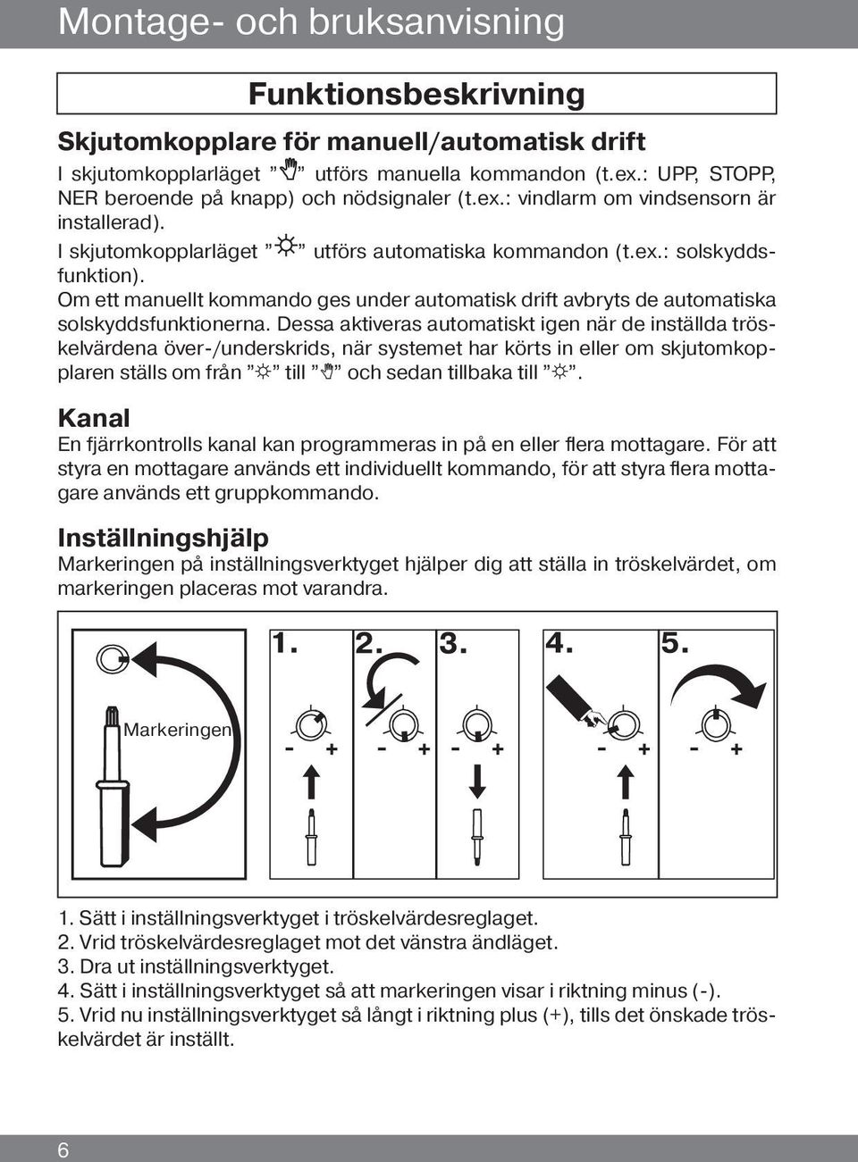 Om ett manuellt kommando ges under automatisk drift avbryts de automatiska solskyddsfunktionerna.