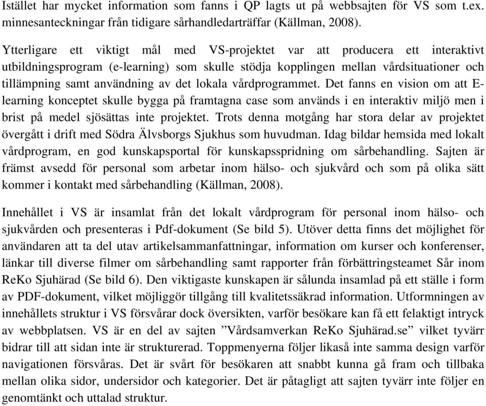 det lokala vårdprogrammet. Det fanns en vision om att E- learning konceptet skulle bygga på framtagna case som används i en interaktiv miljö men i brist på medel sjösättas inte projektet.