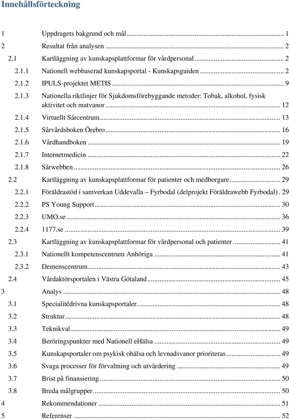 .. 16 2.1.6 Vårdhandboken... 19 2.1.7 Internetmedicin... 22 2.1.8 Sårwebben... 26 2.2 Kartläggning av kunskapsplattformar för patienter och medborgare... 29 2.2.1 Föräldrastöd i samverkan Uddevalla Fyrbodal (delprojekt Föräldrawebb Fyrbodal).