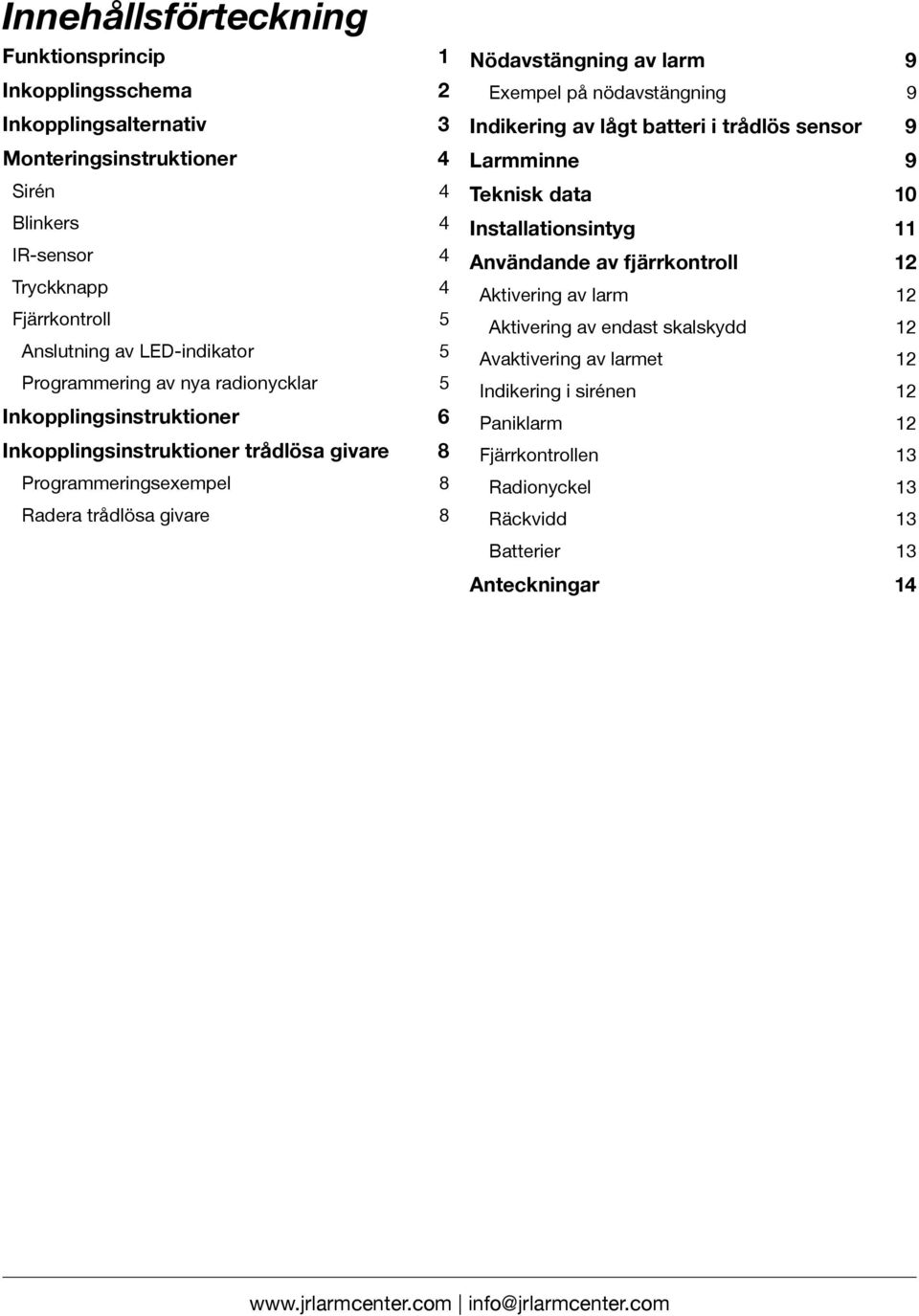 larm 9 Exempel på nödavstängning 9 Indikering av lågt batteri i trådlös sensor 9 Larmminne 9 Teknisk data 10 Installationsintyg 11 Användande av fjärrkontroll 12 Aktivering av larm 12