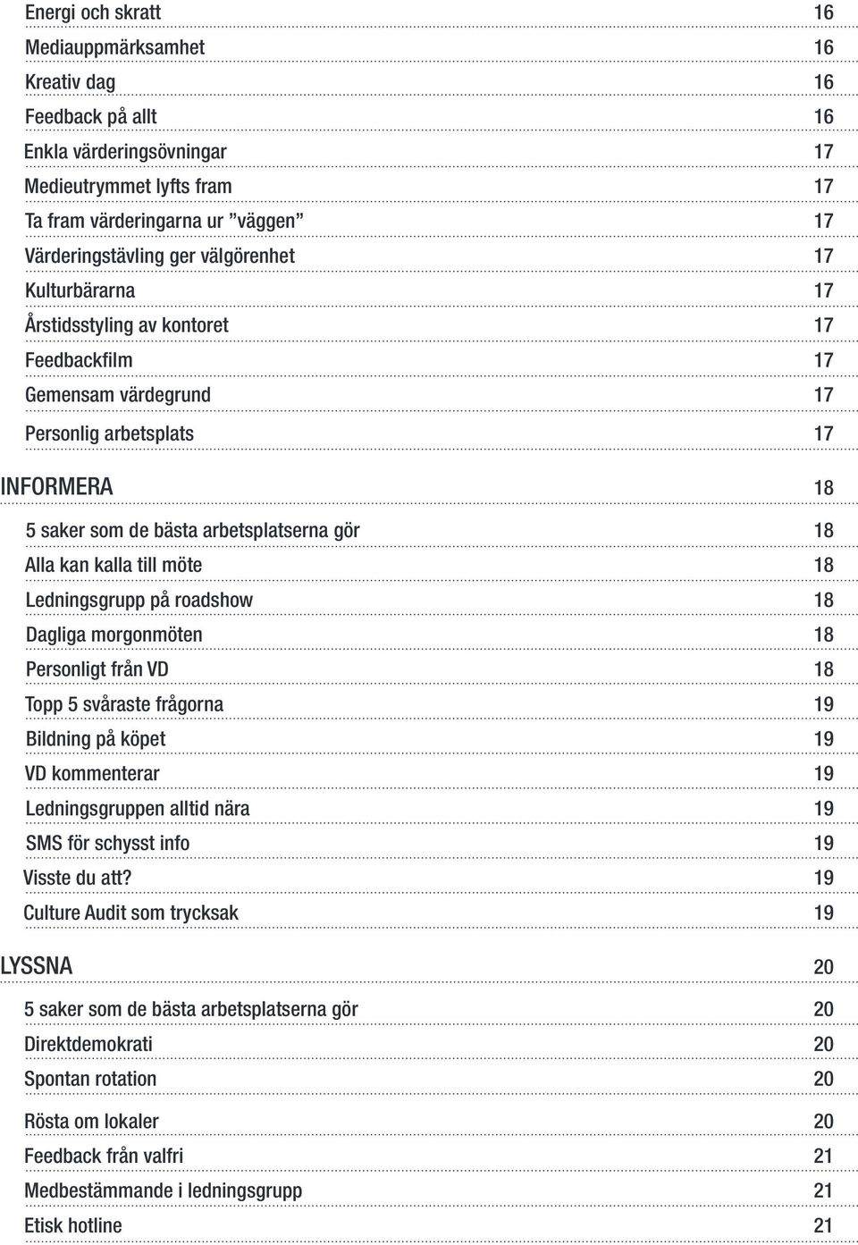 till möte 18 Ledningsgrupp på roadshow 18 Dagliga morgonmöten 18 Personligt från VD 18 Topp 5 svåraste frågorna 19 Bildning på köpet 19 VD kommenterar 19 Ledningsgruppen alltid nära 19 SMS för