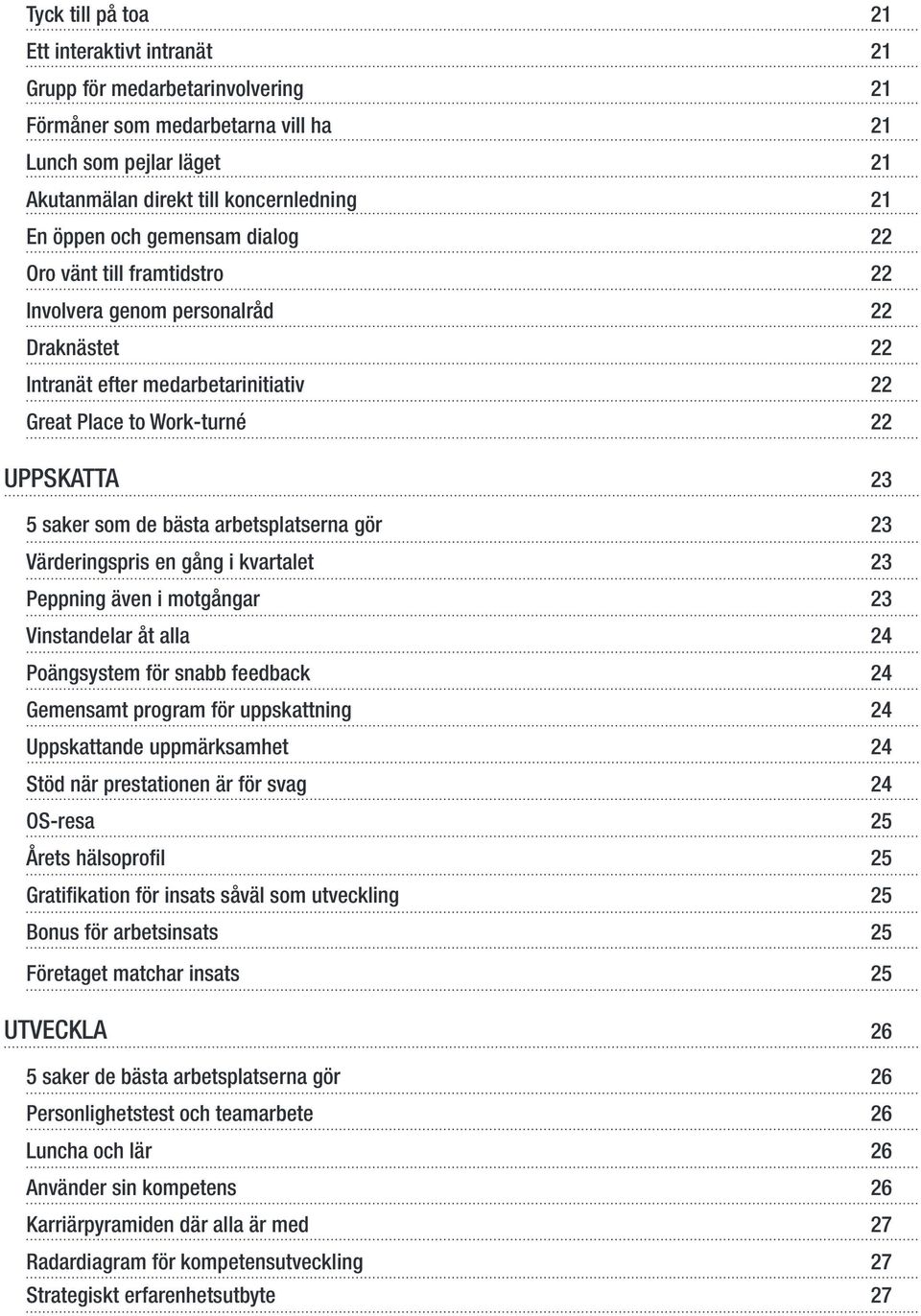 arbetsplatserna gör 23 Värderingspris en gång i kvartalet 23 Peppning även i motgångar 23 Vinstandelar åt alla 24 Poängsystem för snabb feedback 24 Gemensamt program för uppskattning 24 Uppskattande