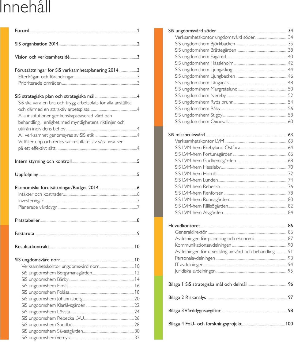 ..4 Alla institutioner ger kunskapsbaserad vård och behandling, i enlighet med myndighetens riktlinjer och utifrån individens behov...4 All verksamhet genomsyras av SiS etik.