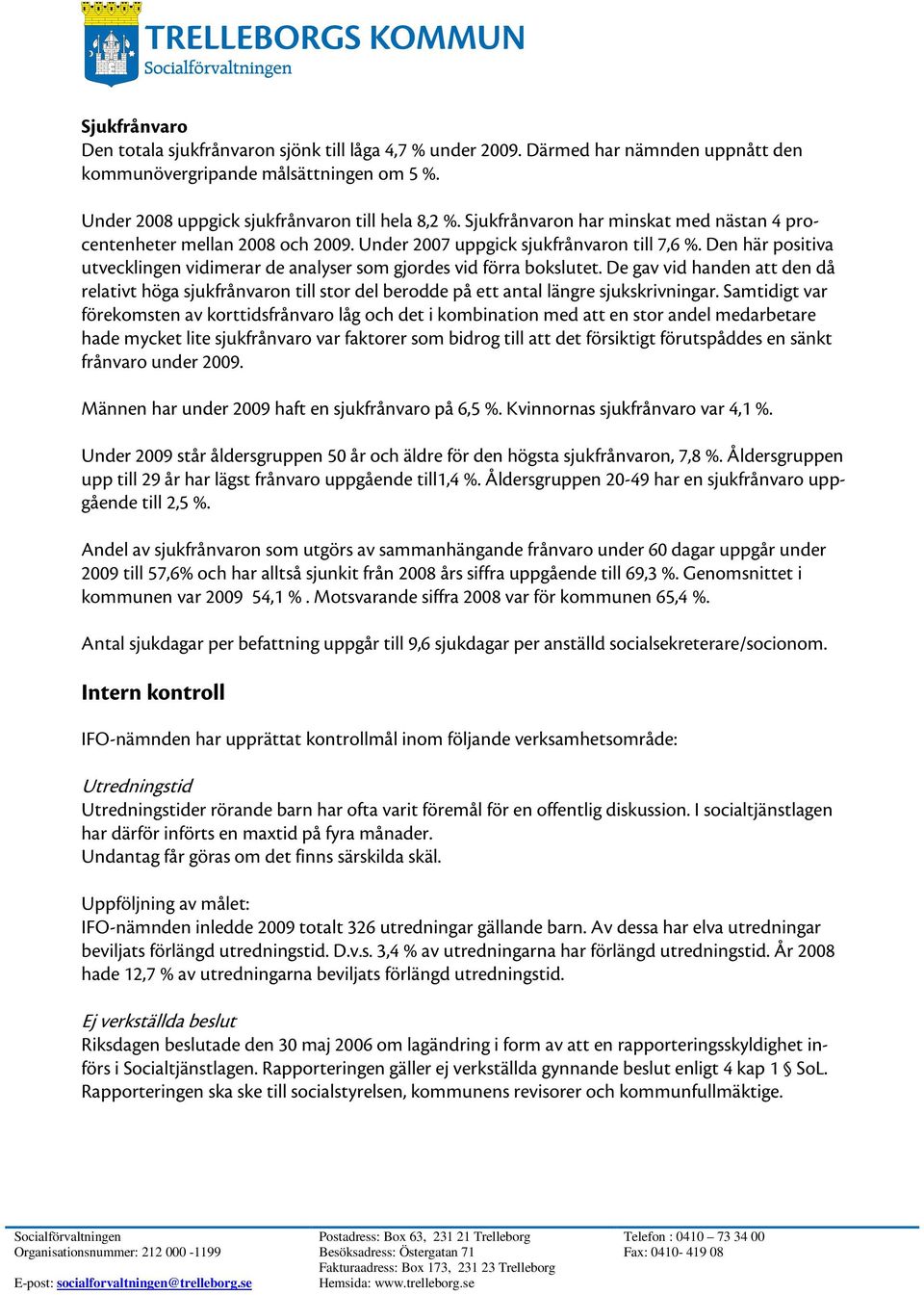 Den här positiva utvecklingen vidimerar de analyser som gjordes vid förra bokslutet. De gav vid handen att den då relativt höga sjukfrånvaron till stor del berodde på ett antal längre sjukskrivningar.