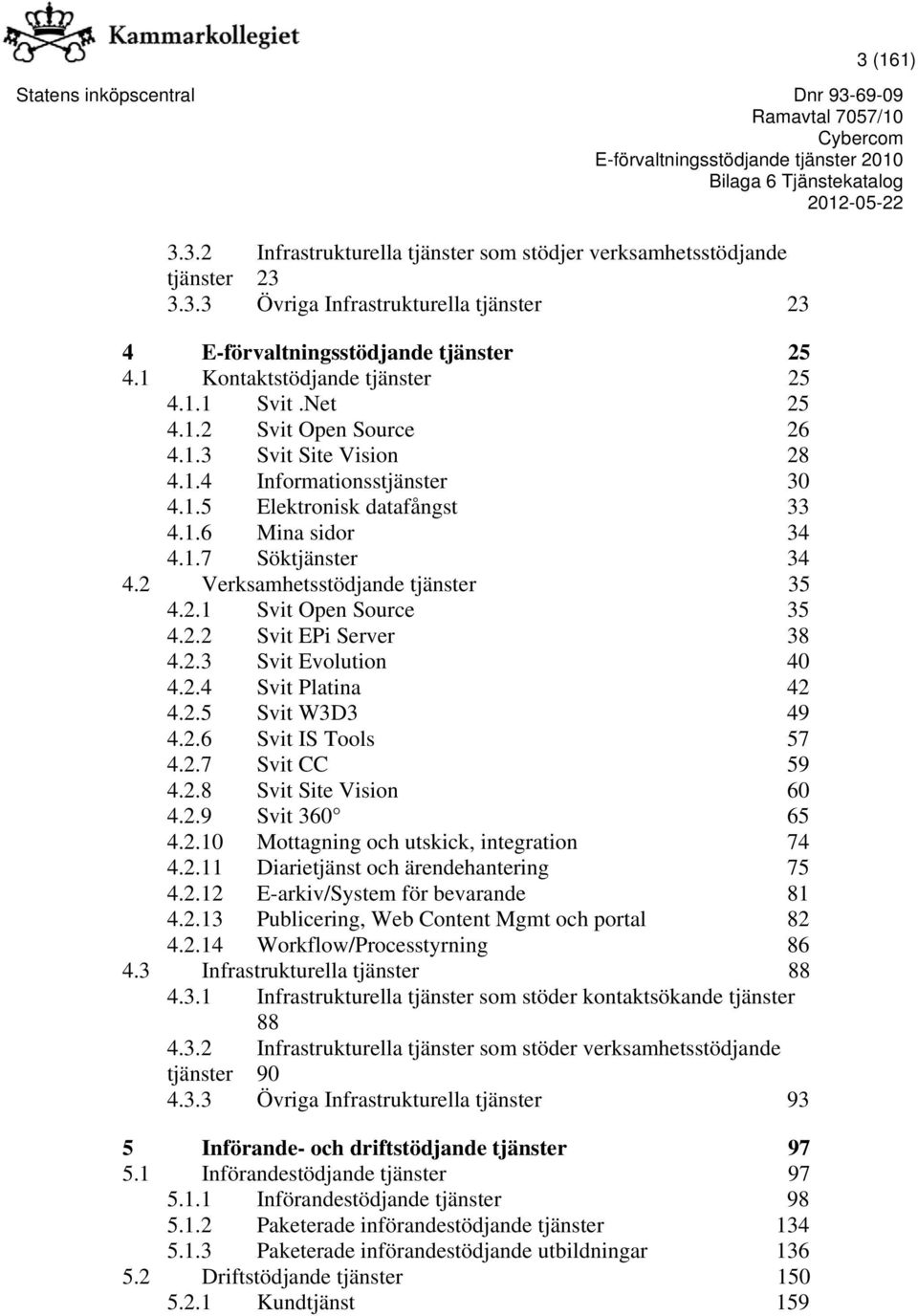 2 Verksamhetsstödjande tjänster 35 4.2.1 Svit Open Source 35 4.2.2 Svit EPi Server 38 4.2.3 Svit Evolution 40 4.2.4 Svit Platina 42 4.2.5 Svit W3D3 49 4.2.6 Svit IS Tools 57 4.2.7 Svit CC 59 4.2.8 Svit Site Vision 60 4.