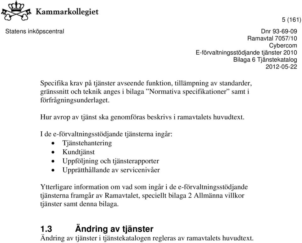 I de e-förvaltningsstödjande tjänsterna ingår: Tjänstehantering Kundtjänst Uppföljning och tjänsterapporter Upprätthållande av servicenivåer Ytterligare