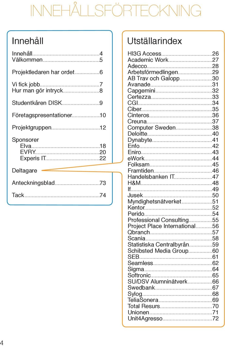 Seamless Sigma SU/DSV Alumninätverk Sylog TeliaSonera Total Resurs Unionen Unit4Agresso 4 5 6 7 8 9 10 12 18 20 22 73 74 Innehåll Utställarindex