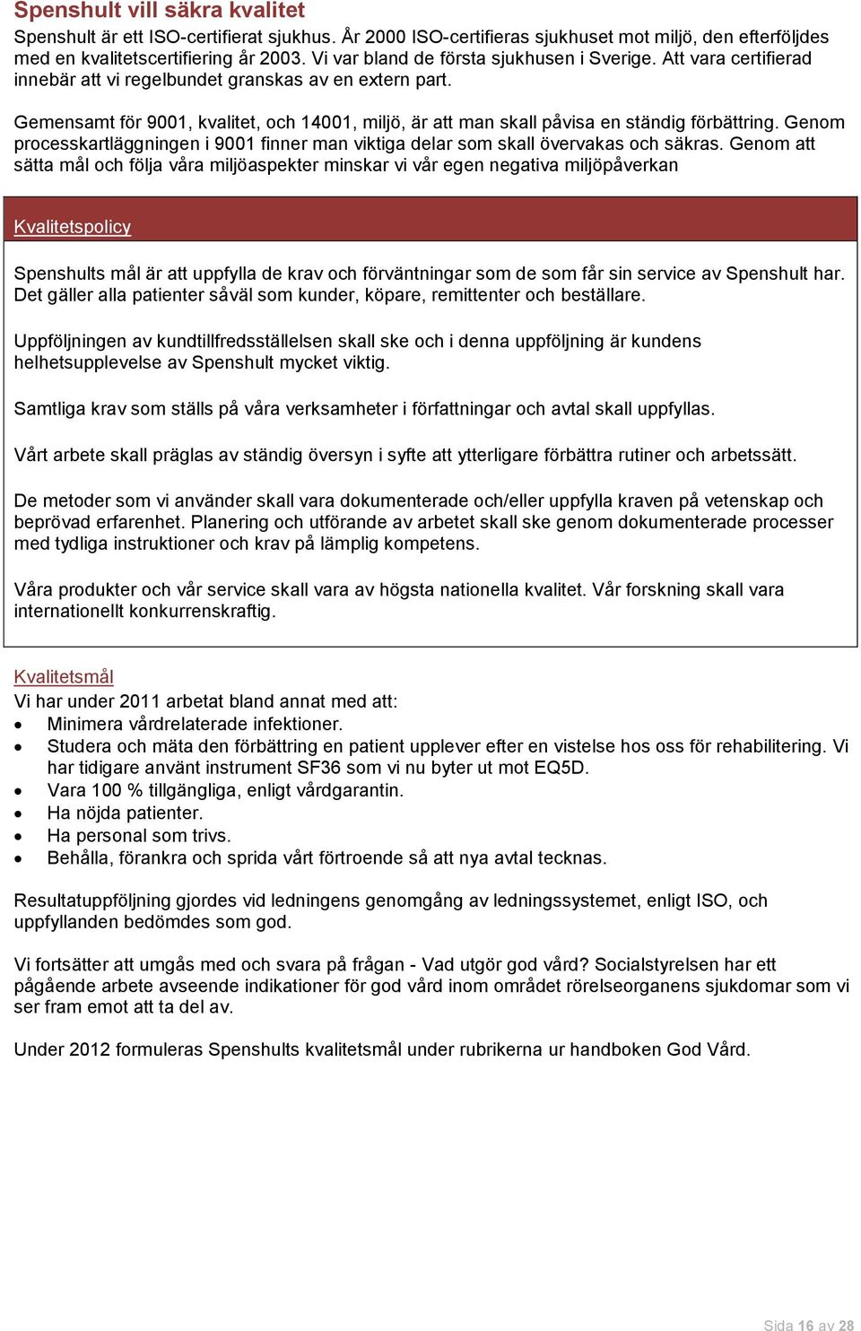 Gemensamt för 91, kvalitet, och 141, miljö, är att man skall påvisa en ständig förbättring. Genom processkartläggningen i 91 finner man viktiga delar som skall övervakas och säkras.