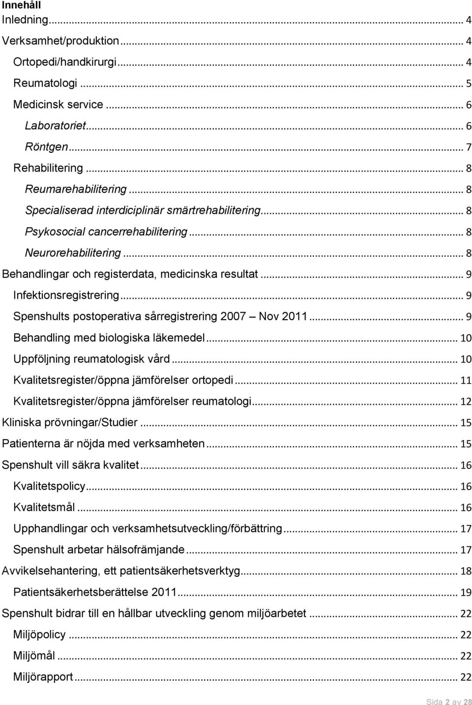 .. 9 Spenshults postoperativa sårregistrering 27 Nov 211... 9 Behandling med biologiska läkemedel... 1 Uppföljning reumatologisk vård... 1 Kvalitetsregister/öppna jämförelser ortopedi.