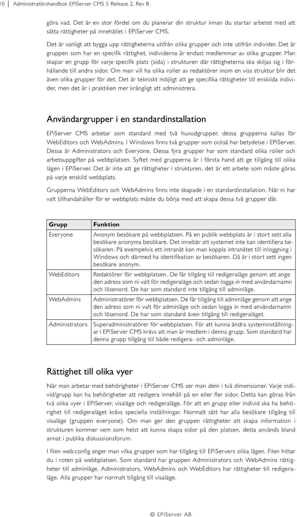 Man skapar en grupp för varje specifik plats (sida) i strukturen där rättigheterna ska skiljas sig i förhållande till andra sidor.