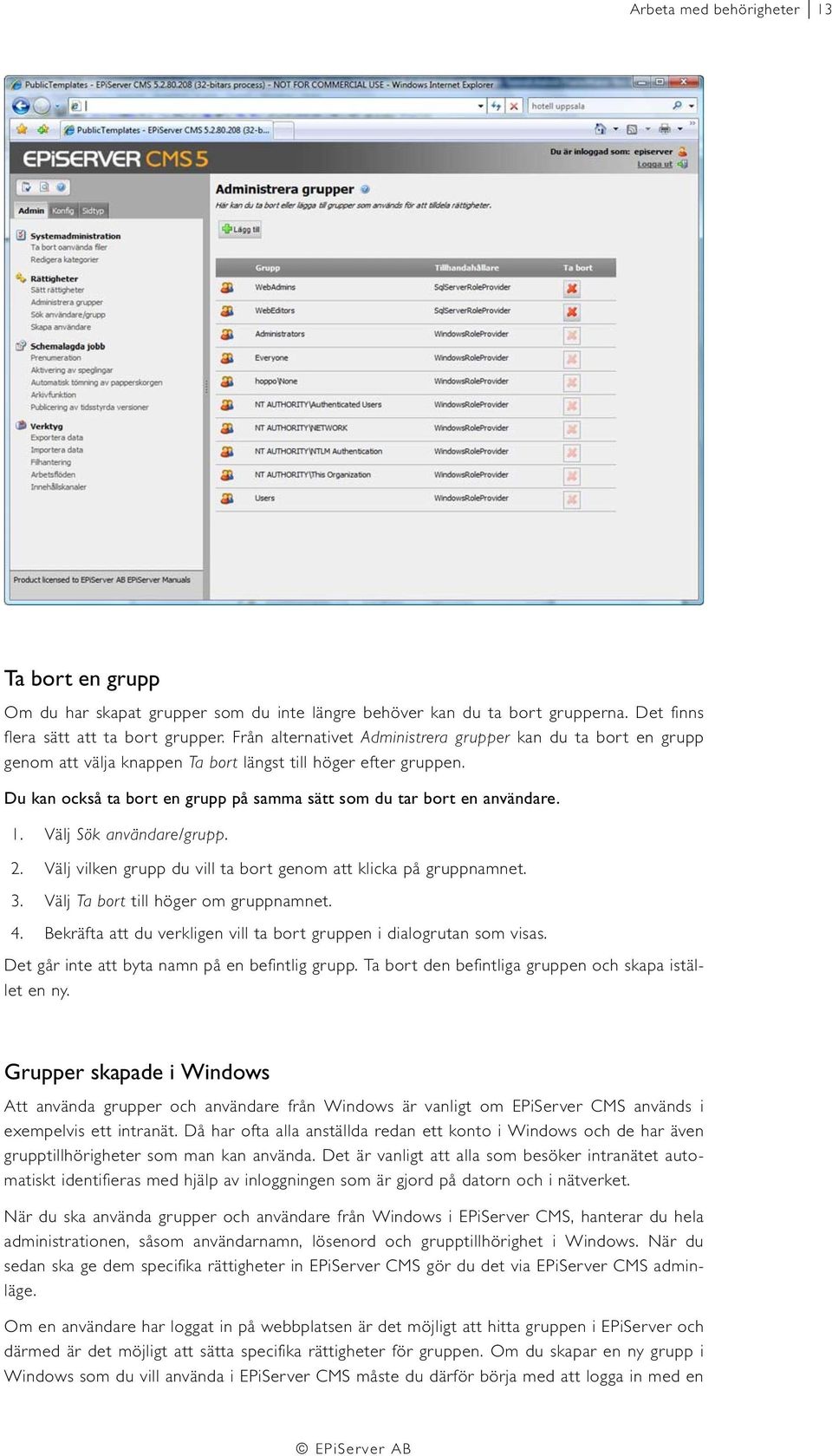 Du kan också ta bort en grupp på samma sätt som du tar bort en användare. 1. Välj Sök användare/grupp. 2. Välj vilken grupp du vill ta bort genom att klicka på gruppnamnet. 3.