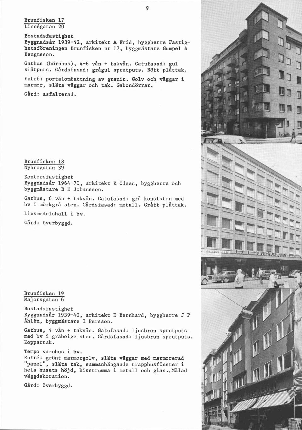 Brunfisken 18 Nybrogatan 39 n ont ors fastighet *q Byggnadsår 1964-70, arkitekt K Ödeen, byggherre och byggmästare B E Johansson. C -q - - Gathus, 6 vån + takvån.