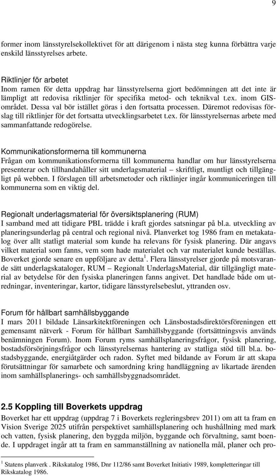 Dessa val bör istället göras i den fortsatta processen. Däremot redovisas förslag till riktlinjer för det fortsatta utvecklingsarbetet t.ex. för länsstyrelsernas arbete med sammanfattande redogörelse.