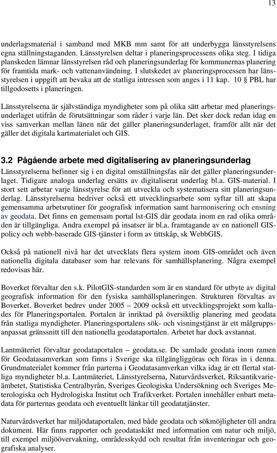 I slutskedet av planeringsprocessen har länsstyrelsen i uppgift att bevaka att de statliga intressen som anges i 11 kap. 10 PBL har tillgodosetts i planeringen.